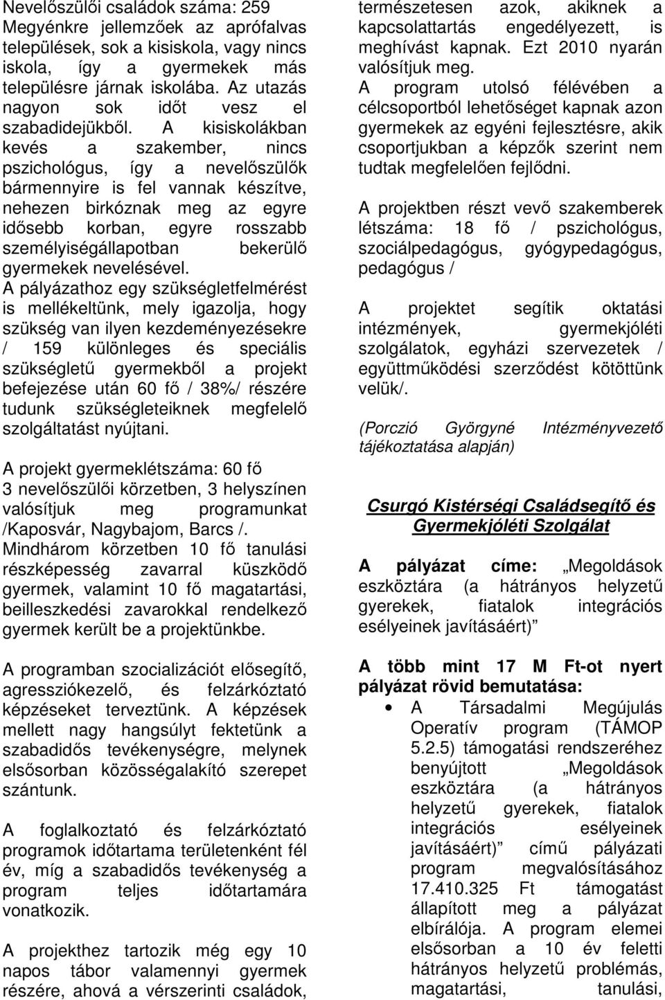 A kisiskolákban kevés a szakember, nincs pszichológus, így a nevelőszülők bármennyire is fel vannak készítve, nehezen birkóznak meg az egyre idősebb korban, egyre rosszabb személyiségállapotban