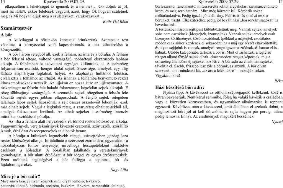 A bőr három rétegből áll, ezek a felhám, az irha és a bőralja. A felhám a bőr felszíni rétege, változó vastagságú, többrétegű elszarusodó laphám alkotja.