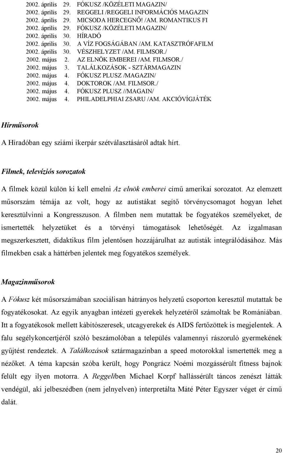 TALÁLKOZÁSOK - SZTÁRMAGAZIN 2002. május 4. FÓKUSZ PLUSZ /MAGAZIN/ 2002. május 4. DOKTOROK /AM. FILMSOR./ 2002. május 4. FÓKUSZ PLUSZ //MAGAIN/ 2002. május 4. PHILADELPHIAI ZSARU /AM.