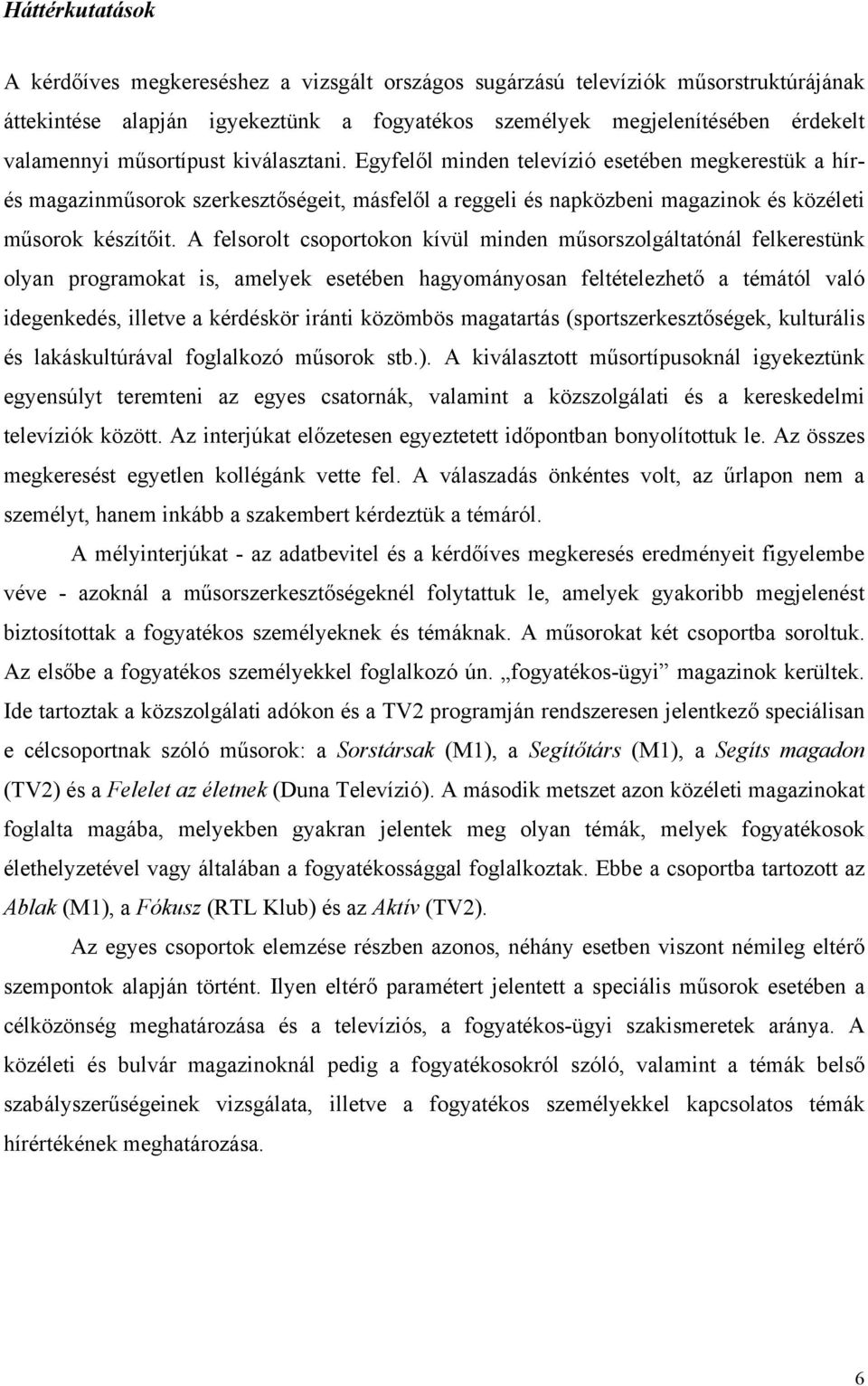 A felsorolt csoportokon kívül minden műsorszolgáltatónál felkerestünk olyan programokat is, amelyek esetében hagyományosan feltételezhető a témától való idegenkedés, illetve a kérdéskör iránti