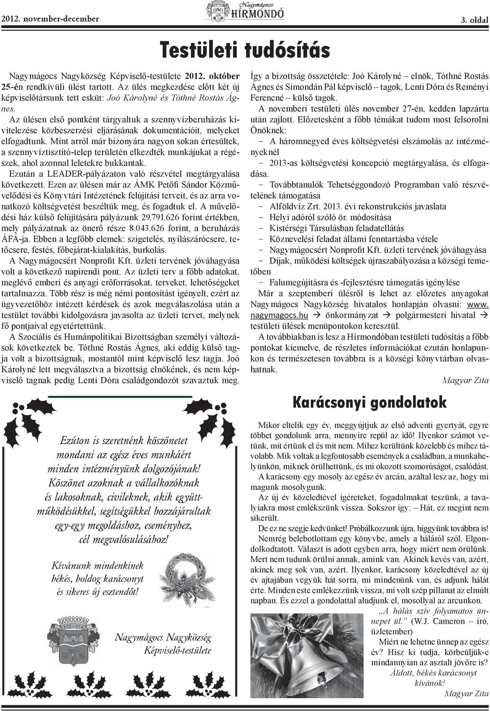 Az ülésen első pontként tárgyaltuk a szennyvízberuházás kivitelezése közbeszerzési eljárásának dokumentációit, melyeket elfogadtunk.