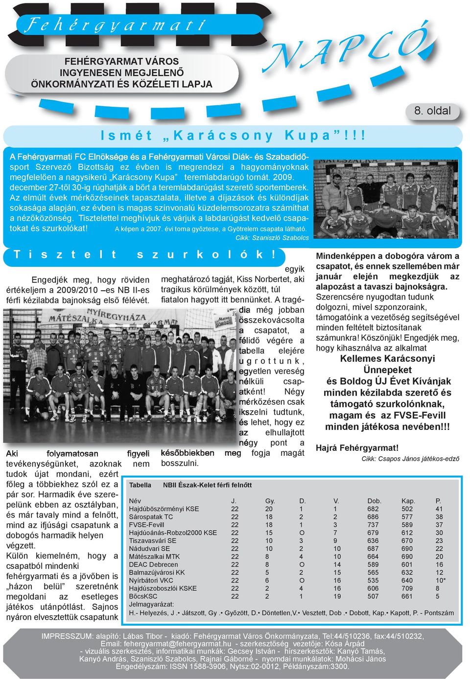 tornát. 2009. december 27-től 30-ig rúghatják a bőrt a teremlabdarúgást szerető sportemberek.