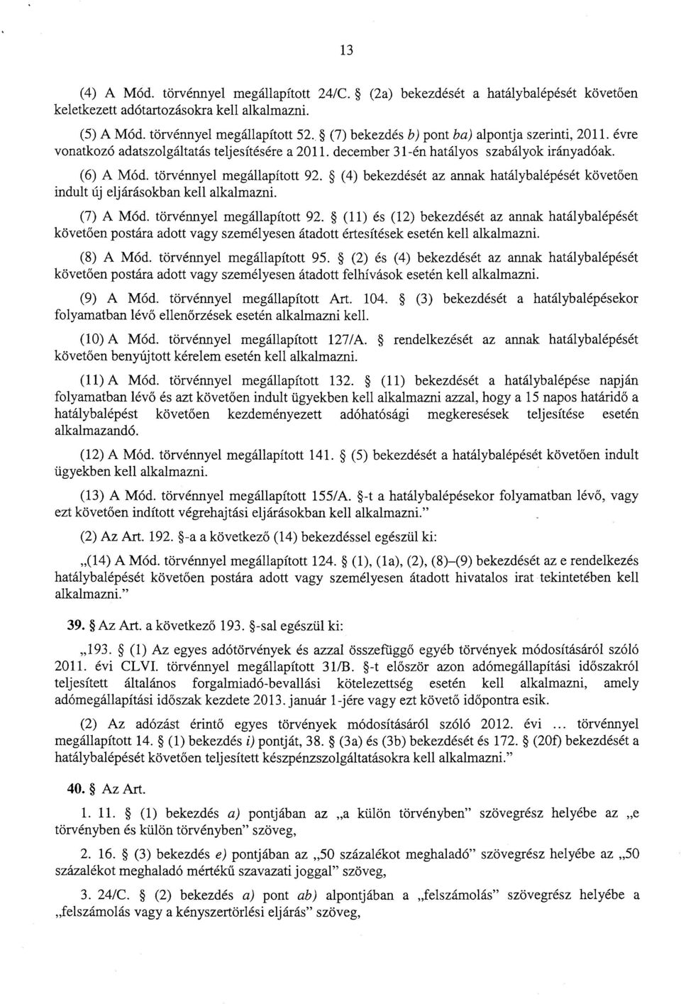 (4) bekezdését az annak hatálybalépését követ ően indult új eljárásokban kell alkalmazni. (7) A Mód. törvénnyel megállapított 92.