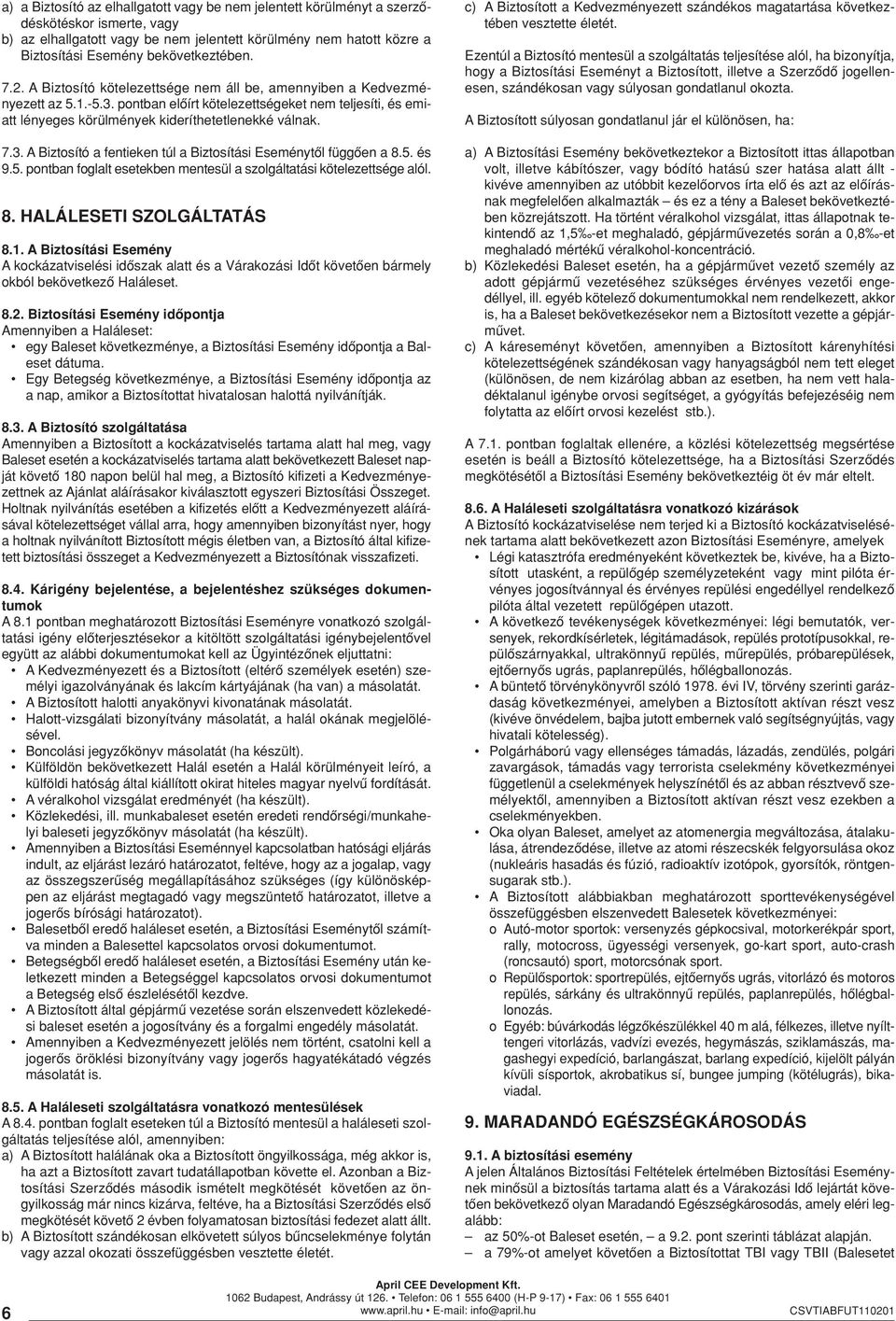 pontban elôírt kötelezettségeket nem teljesíti, és emiatt lényeges körülmények kideríthetetlenekké válnak. 7.3. A Biztosító a fentieken túl a Biztosítási Eseménytôl függôen a 8.5.