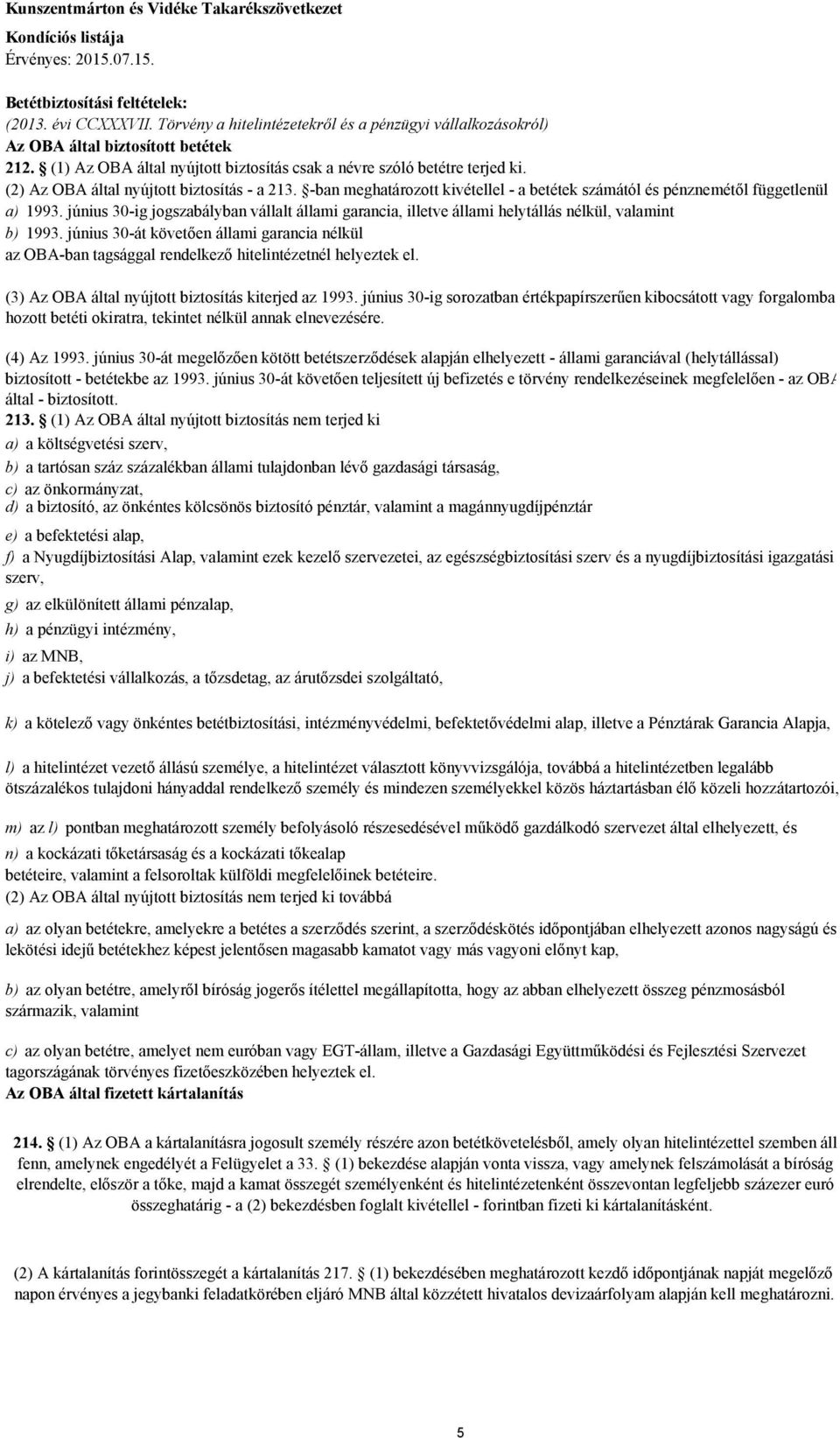 -ban meghatározott kivétellel - a betétek számától és pénznemétıl függetlenül a) 1993. június 30-ig jogszabályban vállalt állami garancia, illetve állami helytállás nélkül, valamint b) 1993.