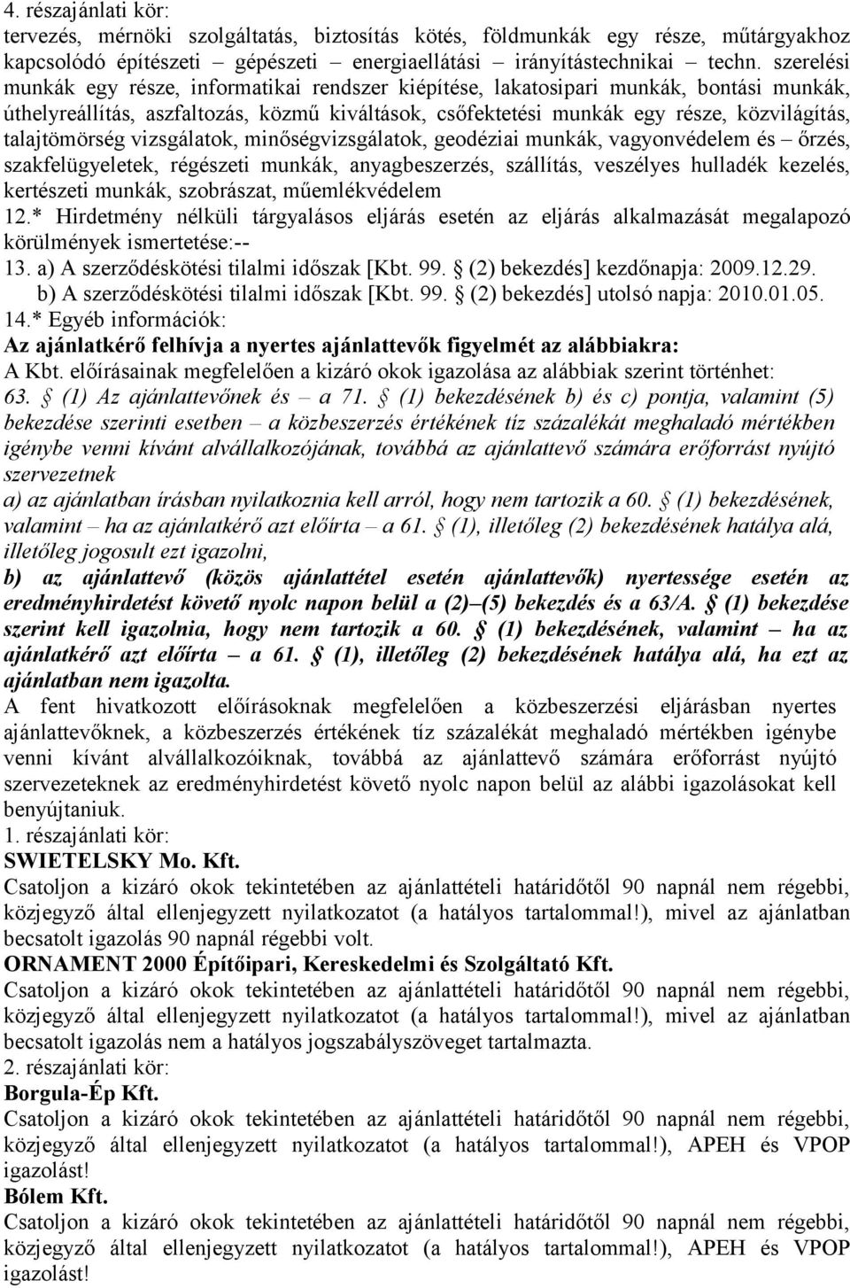 talajtömörség vizsgálatok, minőségvizsgálatok, geodéziai munkák, vagyonvédelem és őrzés, szakfelügyeletek, régészeti munkák, anyagbeszerzés, szállítás, veszélyes hulladék kezelés, kertészeti munkák,