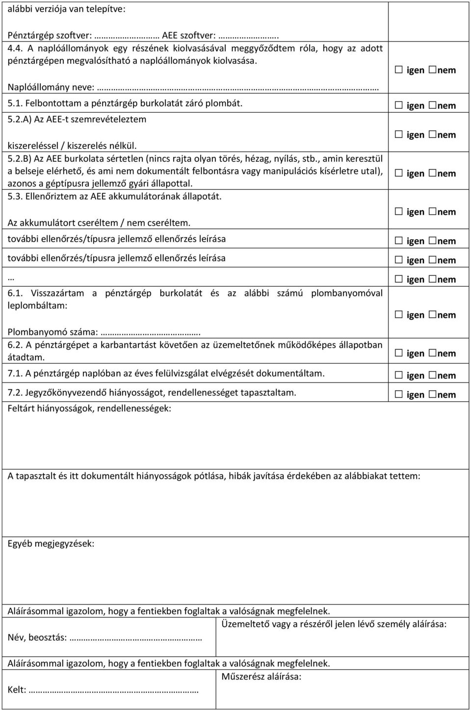 Felbontottam a pénztárgép burkolatát záró plombát. 5.2.A) Az AEE-t szemrevételeztem kiszereléssel / kiszerelés nélkül. 5.2.B) Az AEE burkolata sértetlen (nincs rajta olyan törés, hézag, nyílás, stb.