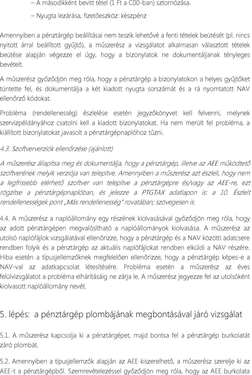 A műszerész győződjön meg róla, hogy a pénztárgép a bizonylatokon a helyes gyűjtőket tüntette fel, és dokumentálja a két kiadott nyugta sorszámát és a rá nyomtatott NAV ellenőrző kódokat.