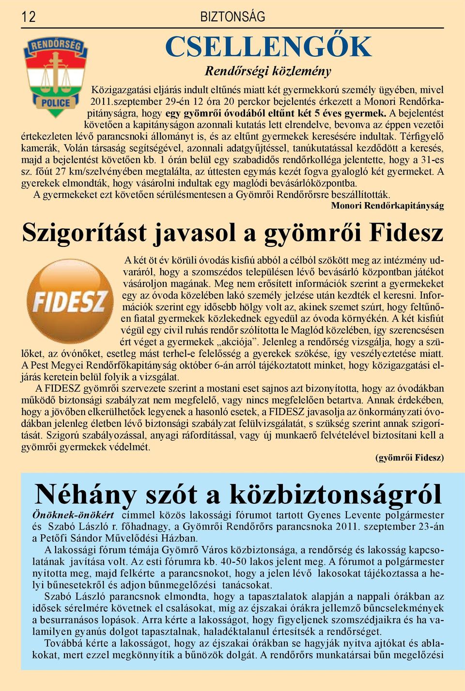 A bejelentést követően a kapitányságon azonnali kutatás lett elrendelve, bevonva az éppen vezetői értekezleten lévő parancsnoki állományt is, és az eltűnt gyermekek keresésére indultak.