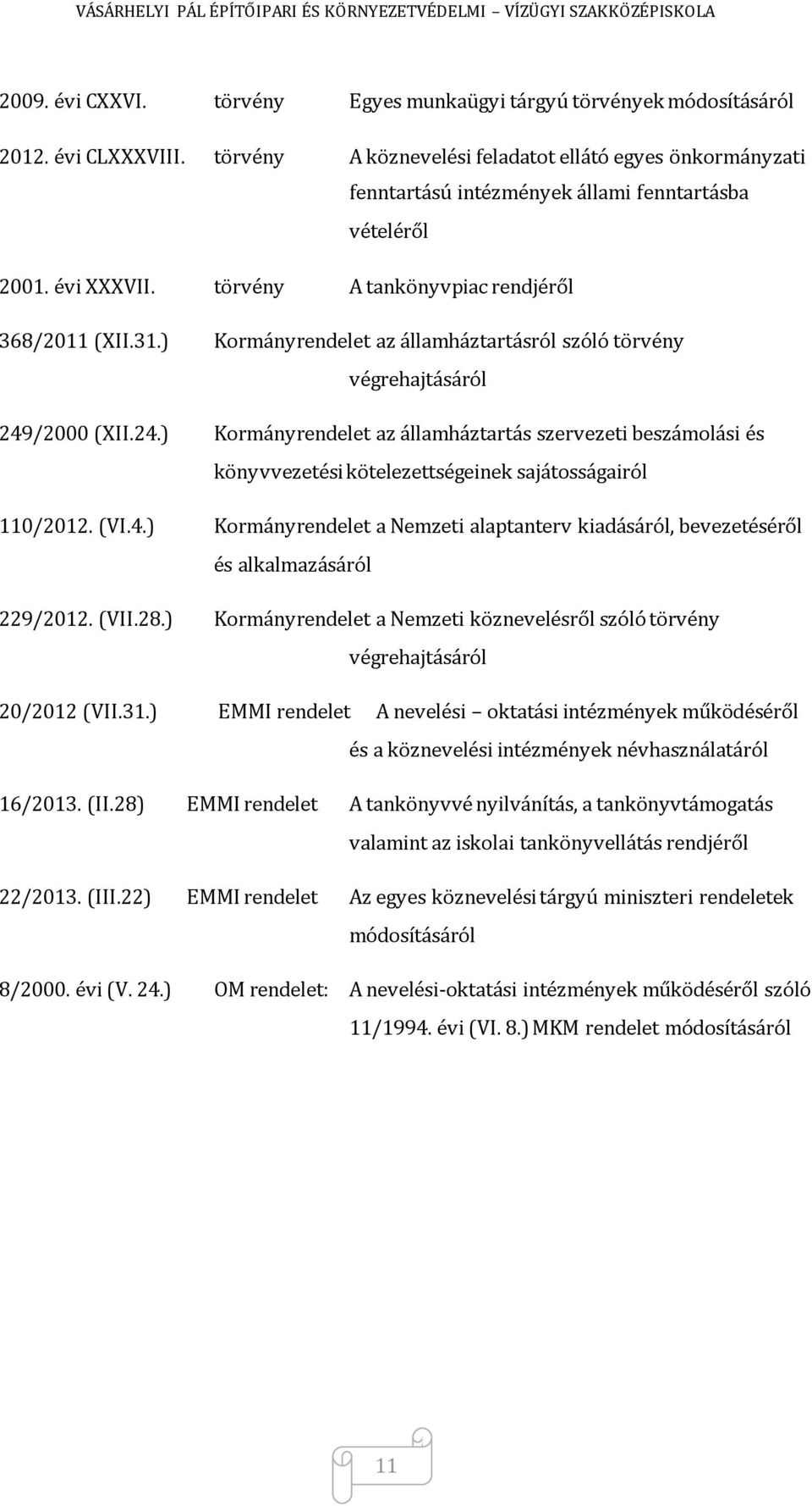 ) Kormányrendelet az államháztartásról szóló törvény végrehajtásáról 249/2000 (XII.24.) Kormányrendelet az államháztartás szervezeti beszámolási és könyvvezetési kötelezettségeinek sajátosságairól 110/2012.