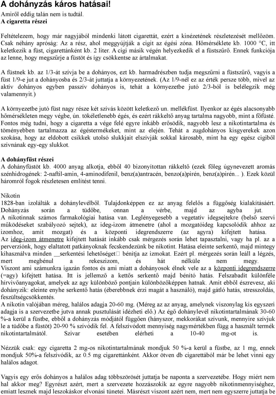 Ennek funkciója az lenne, hogy megszűrje a füstöt és így csökkentse az ártalmakat. A füstnek kb. az 1/3-át szívja be a dohányos, ezt kb.