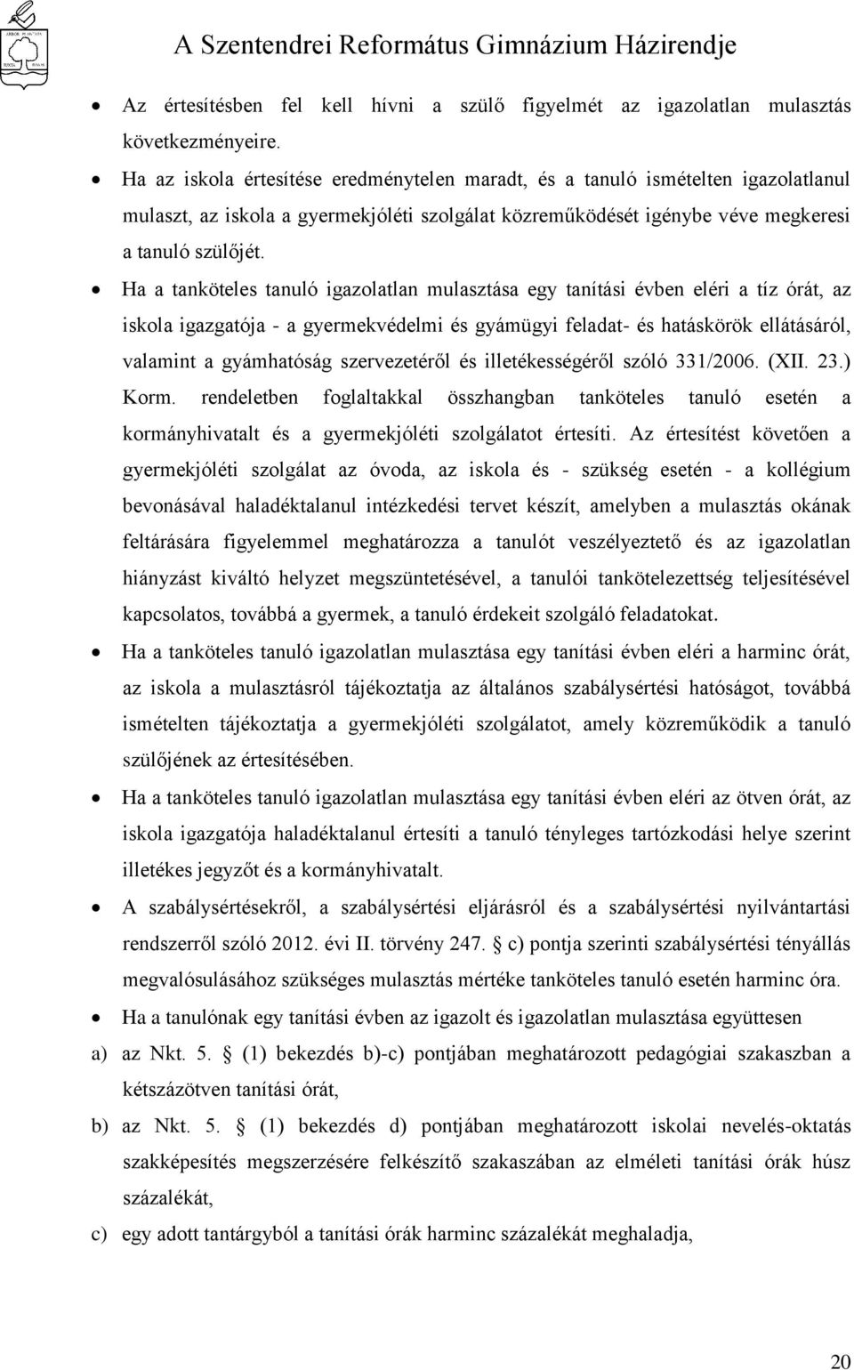 Ha a tanköteles tanuló igazolatlan mulasztása egy tanítási évben eléri a tíz órát, az iskola igazgatója - a gyermekvédelmi és gyámügyi feladat- és hatáskörök ellátásáról, valamint a gyámhatóság