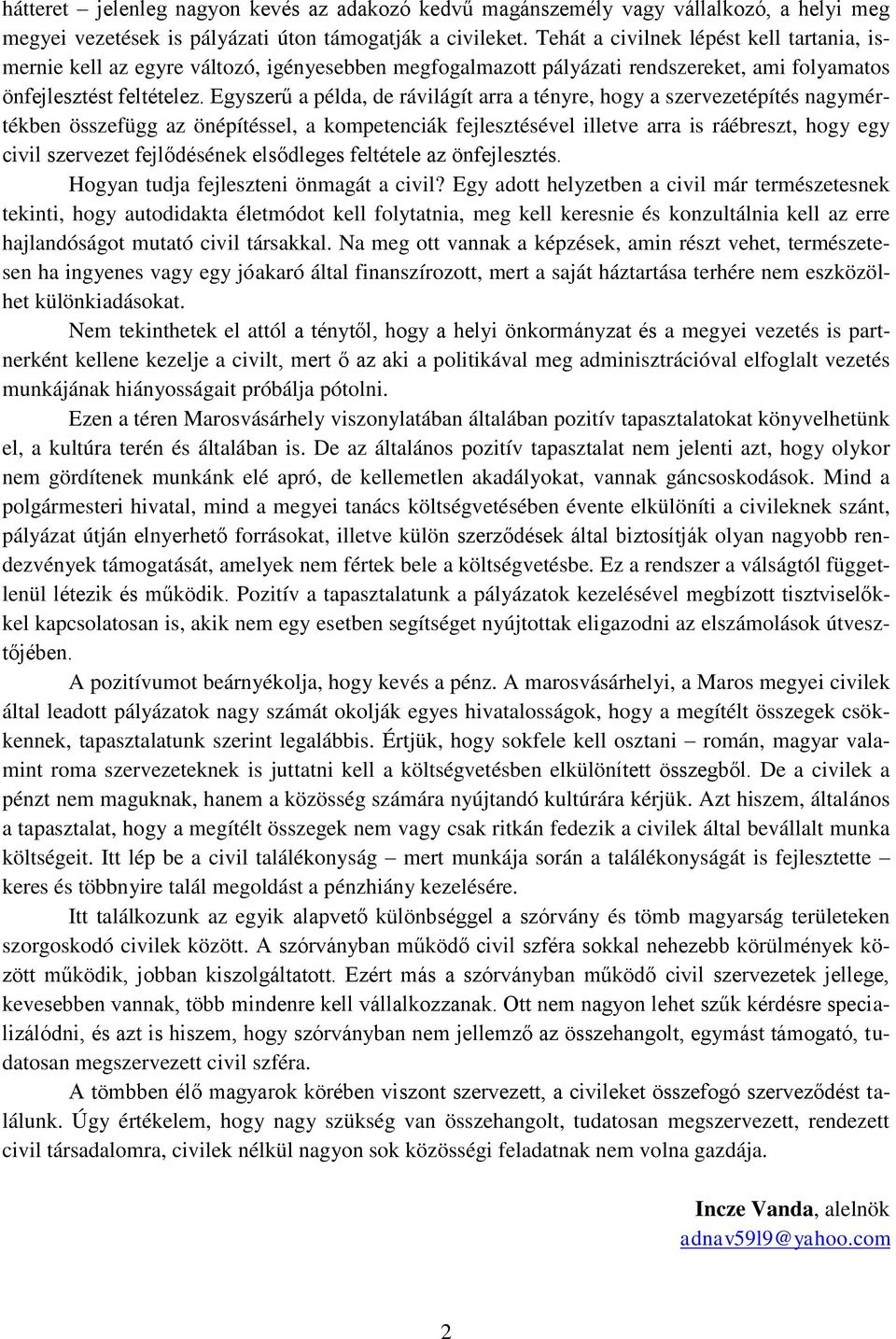 Egyszerű a példa, de rávilágít arra a tényre, hogy a szervezetépítés nagymértékben összefügg az önépítéssel, a kompetenciák fejlesztésével illetve arra is ráébreszt, hogy egy civil szervezet