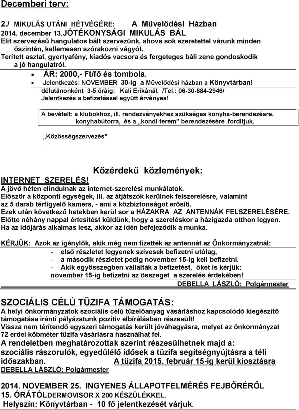 Terített asztal, gyertyafény, kiadós vacsora és fergeteges báli zene gondoskodik a jó hangulatról. ÁR: 2000,- Ft/fő és tombola. Jelentkezés: NOVEMBER 30-ig a Művelődési házban a Könyvtárban!