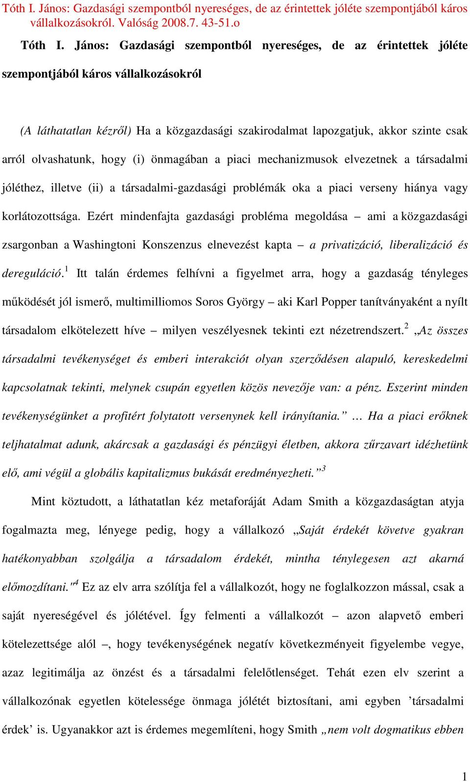 olvashatunk, hogy (i) önmagában a piaci mechanizmusok elvezetnek a társadalmi jóléthez, illetve (ii) a társadalmi-gazdasági problémák oka a piaci verseny hiánya vagy korlátozottsága.