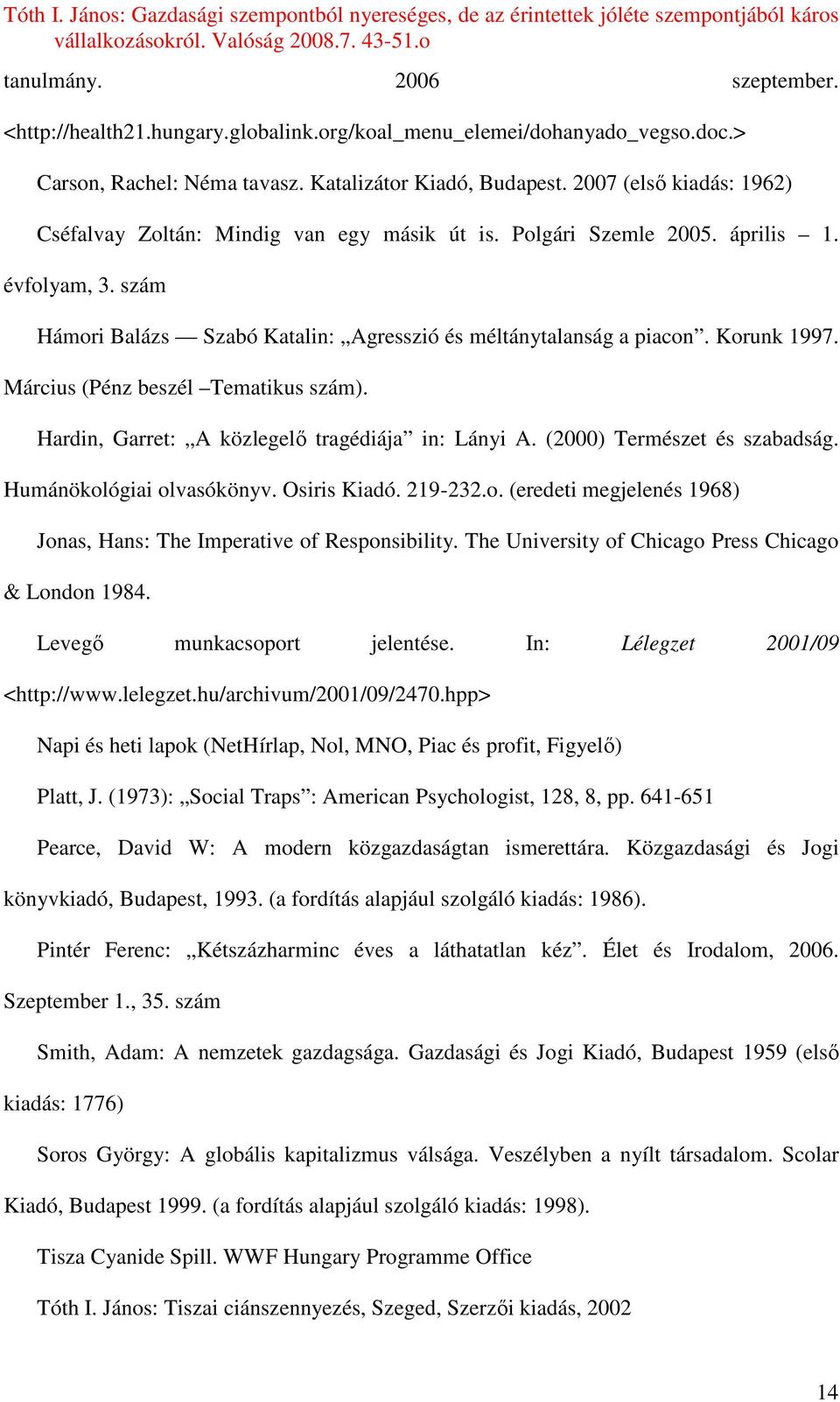 Korunk 1997. Március (Pénz beszél Tematikus szám). Hardin, Garret: A közlegelı tragédiája in: Lányi A. (2000) Természet és szabadság. Humánökológiai olvasókönyv. Osiris Kiadó. 219-232.o. (eredeti megjelenés 1968) Jonas, Hans: The Imperative of Responsibility.