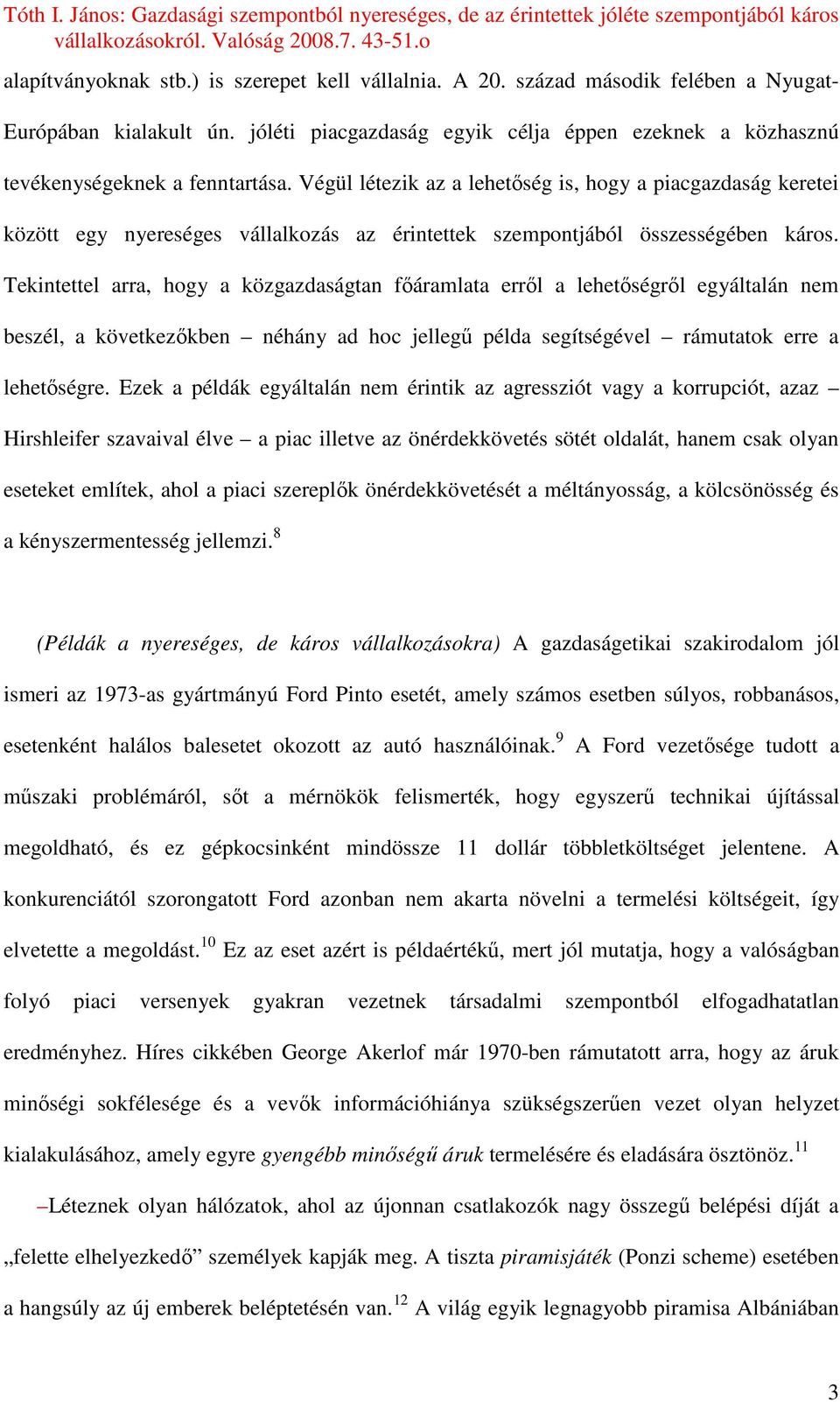 Végül létezik az a lehetıség is, hogy a piacgazdaság keretei között egy nyereséges vállalkozás az érintettek szempontjából összességében káros.