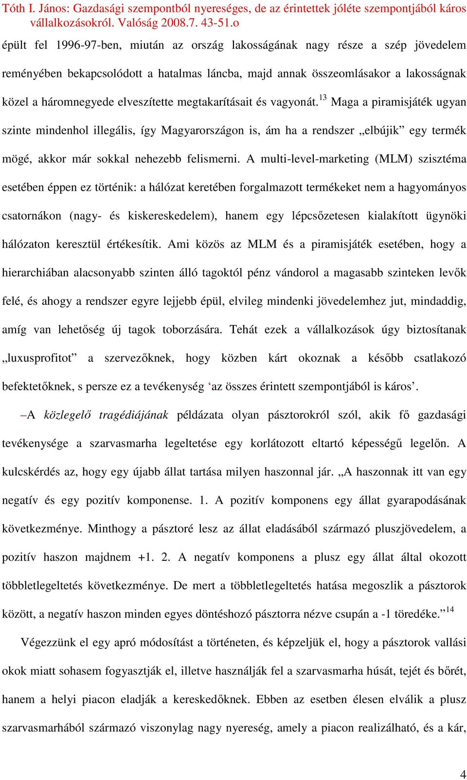 A multi-level-marketing (MLM) szisztéma esetében éppen ez történik: a hálózat keretében forgalmazott termékeket nem a hagyományos csatornákon (nagy- és kiskereskedelem), hanem egy lépcsızetesen