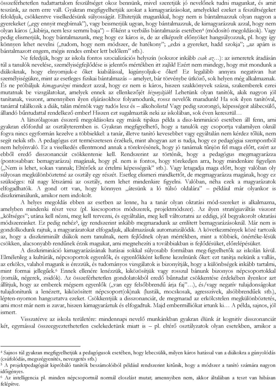 Elhitetjük magunkkal, hogy nem is bántalmazzuk olyan nagyon a gyerekeket ( egy ennyit megbírnak ), vagy beismerjük ugyan, hogy bántalmazzuk, de kimagyarázzuk azzal, hogy nem olyan káros ( kibírja,