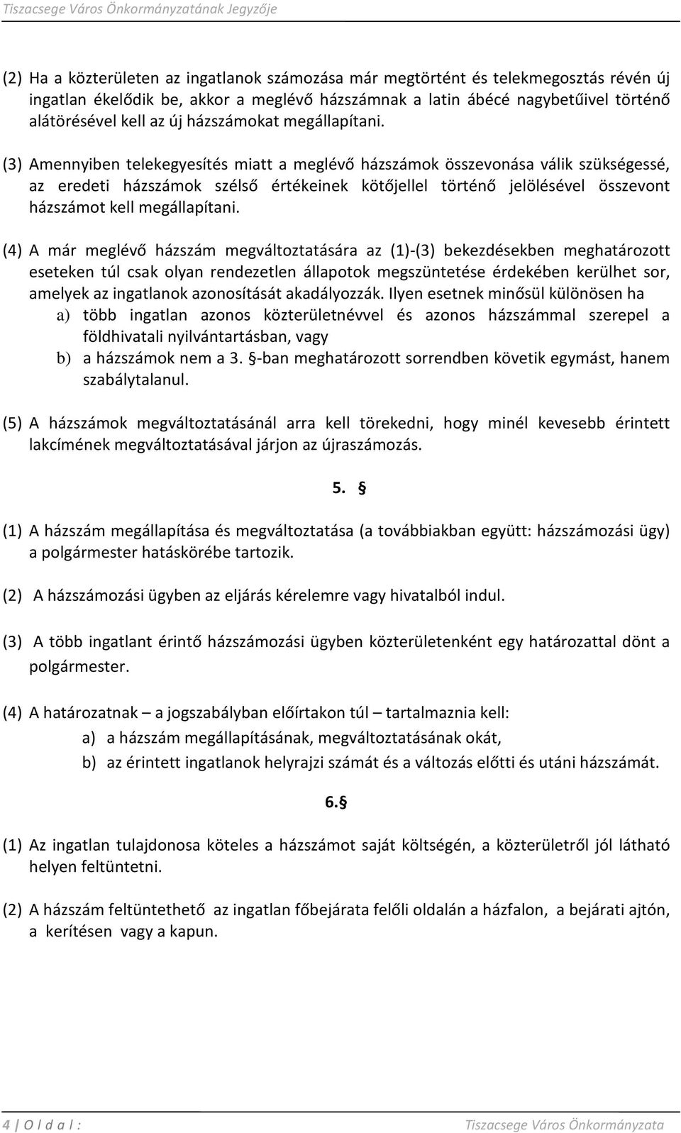 (3) Amennyiben telekegyesítés miatt a meglévő házszámok összevonása válik szükségessé, az eredeti házszámok szélső értékeinek kötőjellel történő jelölésével összevont házszámot kell megállapítani.