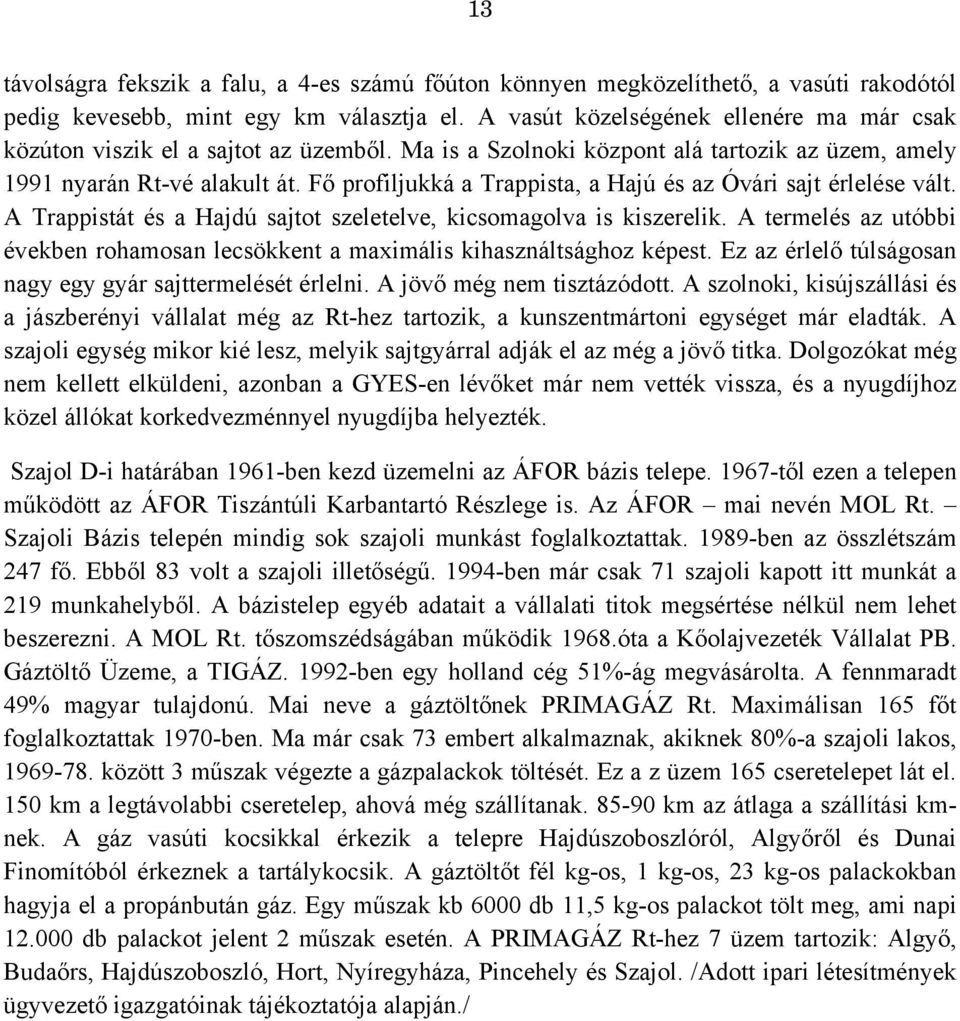 Fő profiljukká a Trappista, a Hajú és az Óvári sajt érlelése vált. A Trappistát és a Hajdú sajtot szeletelve, kicsomagolva is kiszerelik.