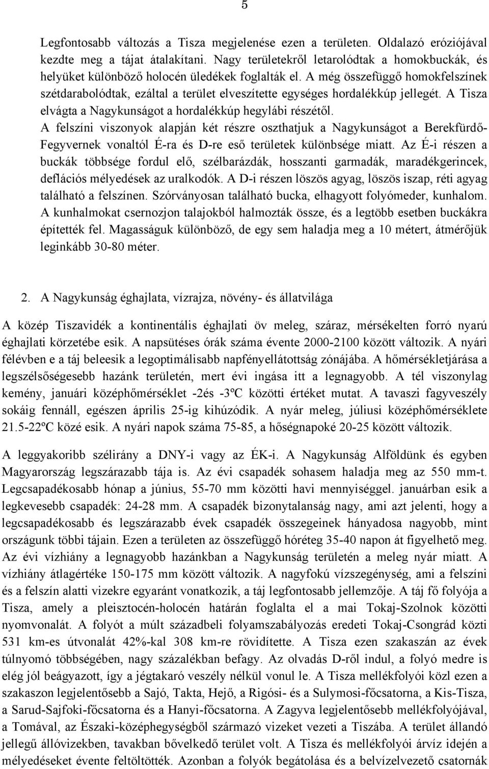 A még összefüggő homokfelszínek szétdarabolódtak, ezáltal a terület elveszítette egységes hordalékkúp jellegét. A Tisza elvágta a Nagykunságot a hordalékkúp hegylábi részétől.