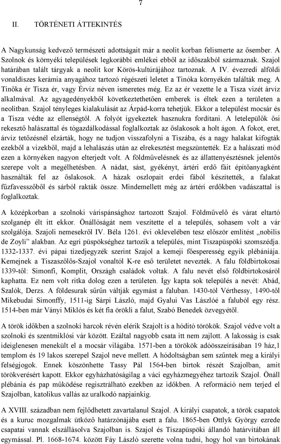 A Tinőka ér Tisza ér, vagy Érvíz néven ismeretes még. Ez az ér vezette le a Tisza vizét árvíz alkalmával. Az agyagedényekből következtethetően emberek is éltek ezen a területen a neolitban.