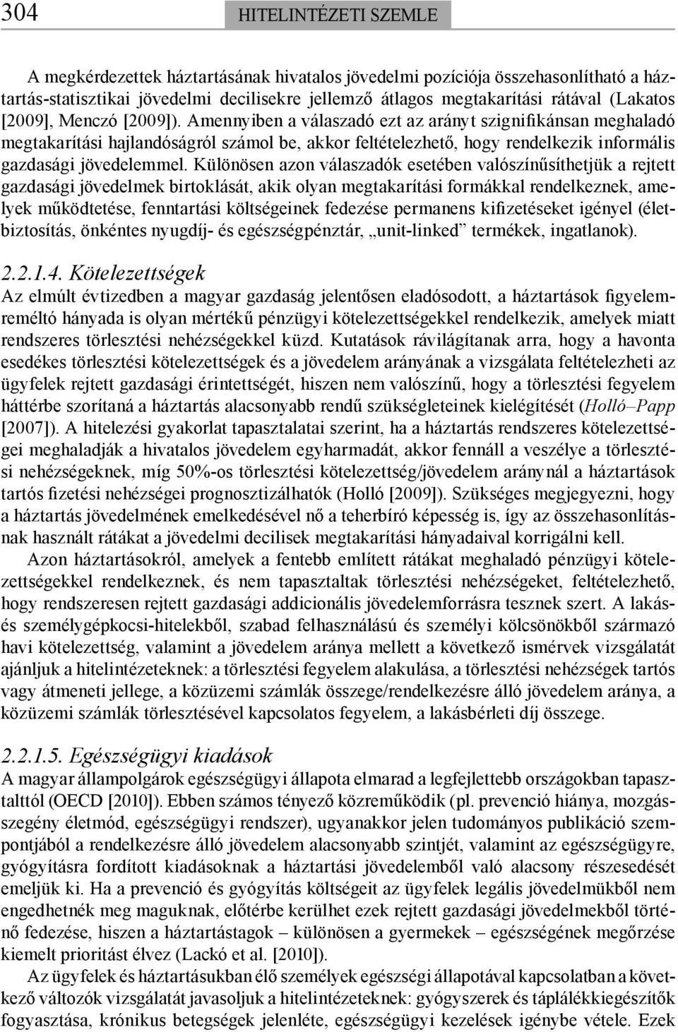 Különösen azon válaszadók esetében valószínűsíthetjük a rejtett gazdasági jövedelmek birtoklását, akik olyan megtakarítási formákkal rendelkeznek, amelyek működtetése, fenntartási költségeinek