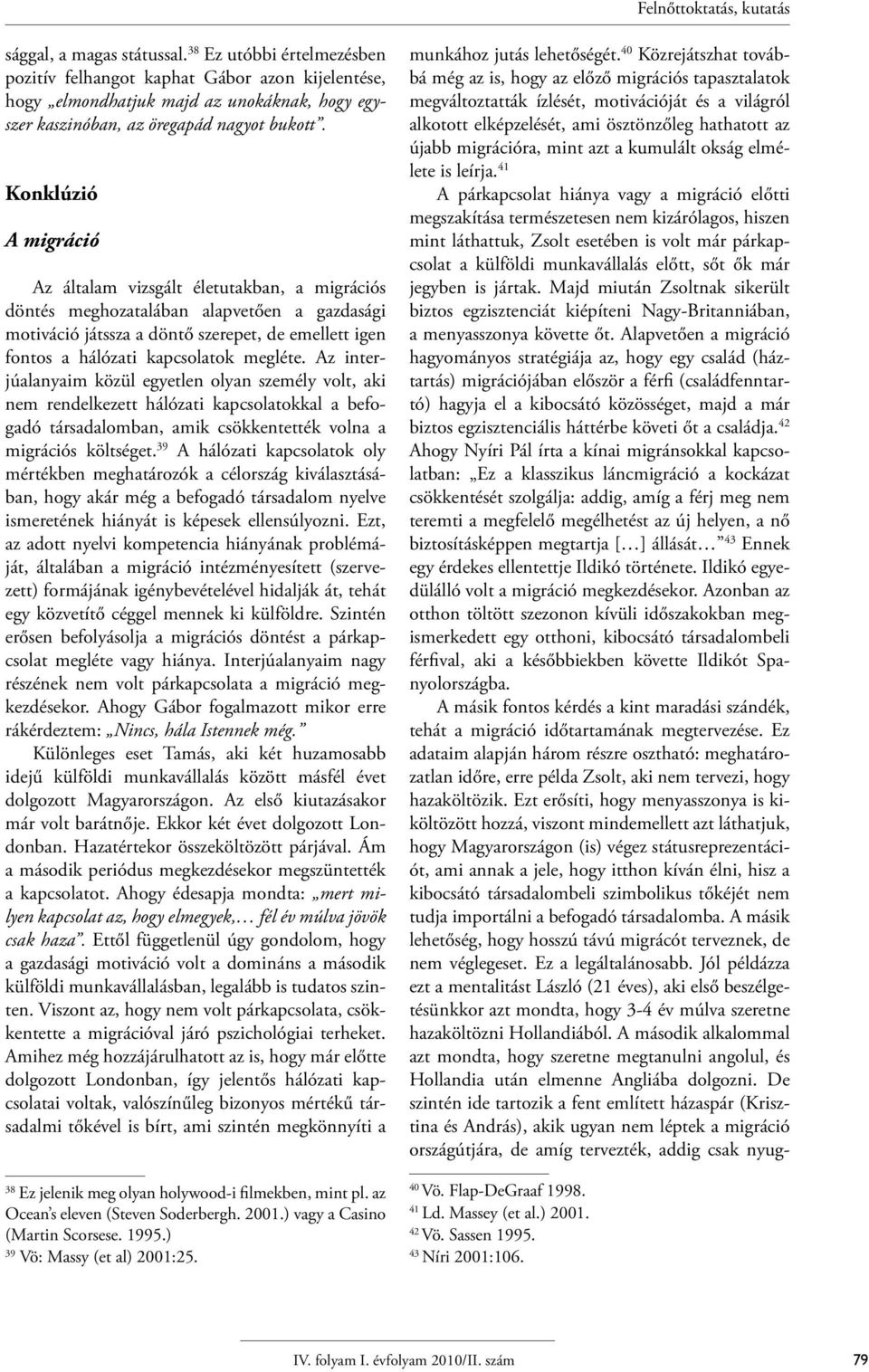 Konklúzió A migráció Az általam vizsgált életutakban, a migrációs döntés meghozatalában alapvetően a gazdasági motiváció játssza a döntő szerepet, de emellett igen fontos a hálózati kapcsolatok