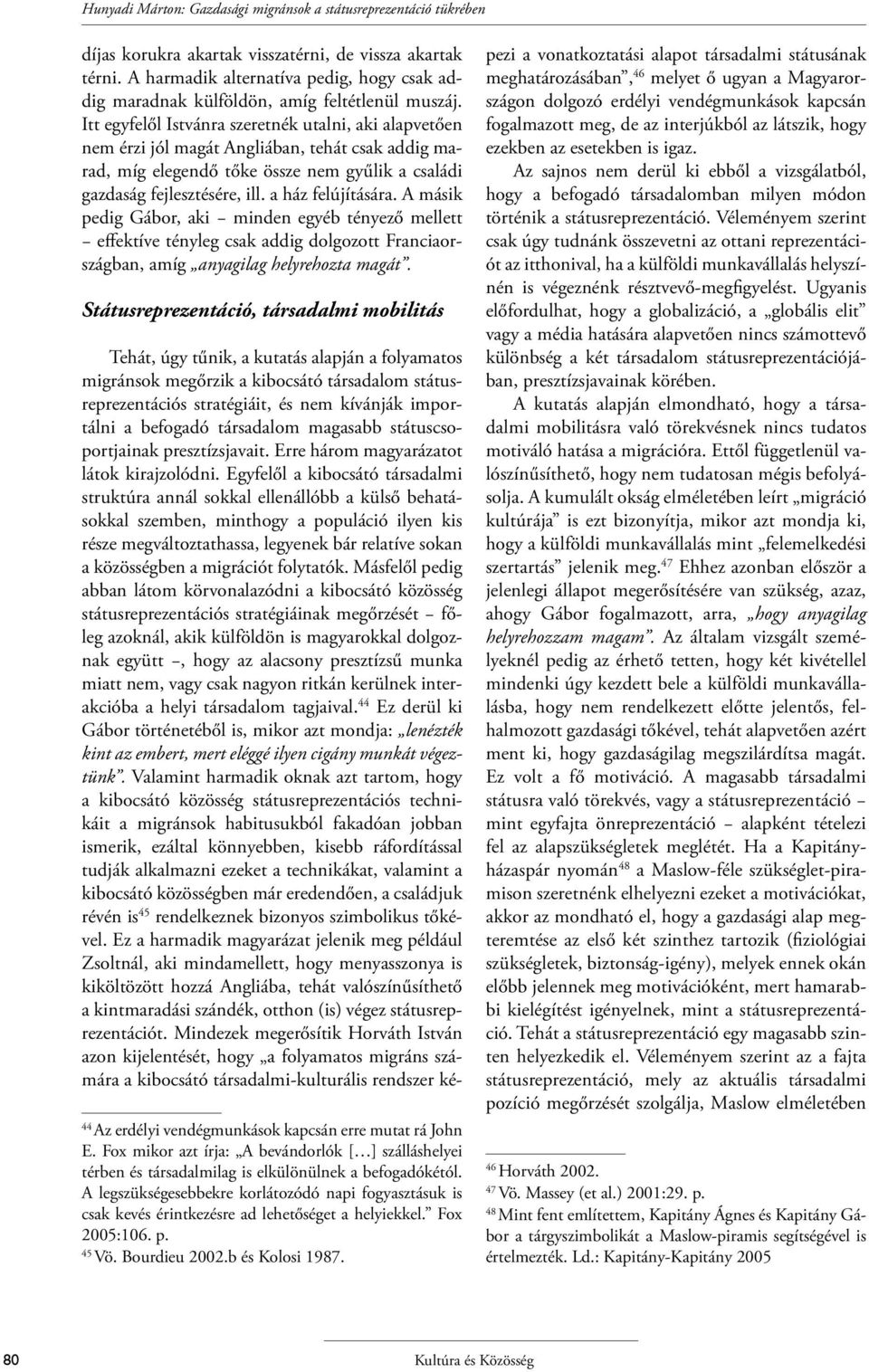 Itt egyfelől Istvánra szeretnék utalni, aki alapvetően nem érzi jól magát Angliában, tehát csak addig marad, míg elegendő tőke össze nem gyűlik a családi gazdaság fejlesztésére, ill.