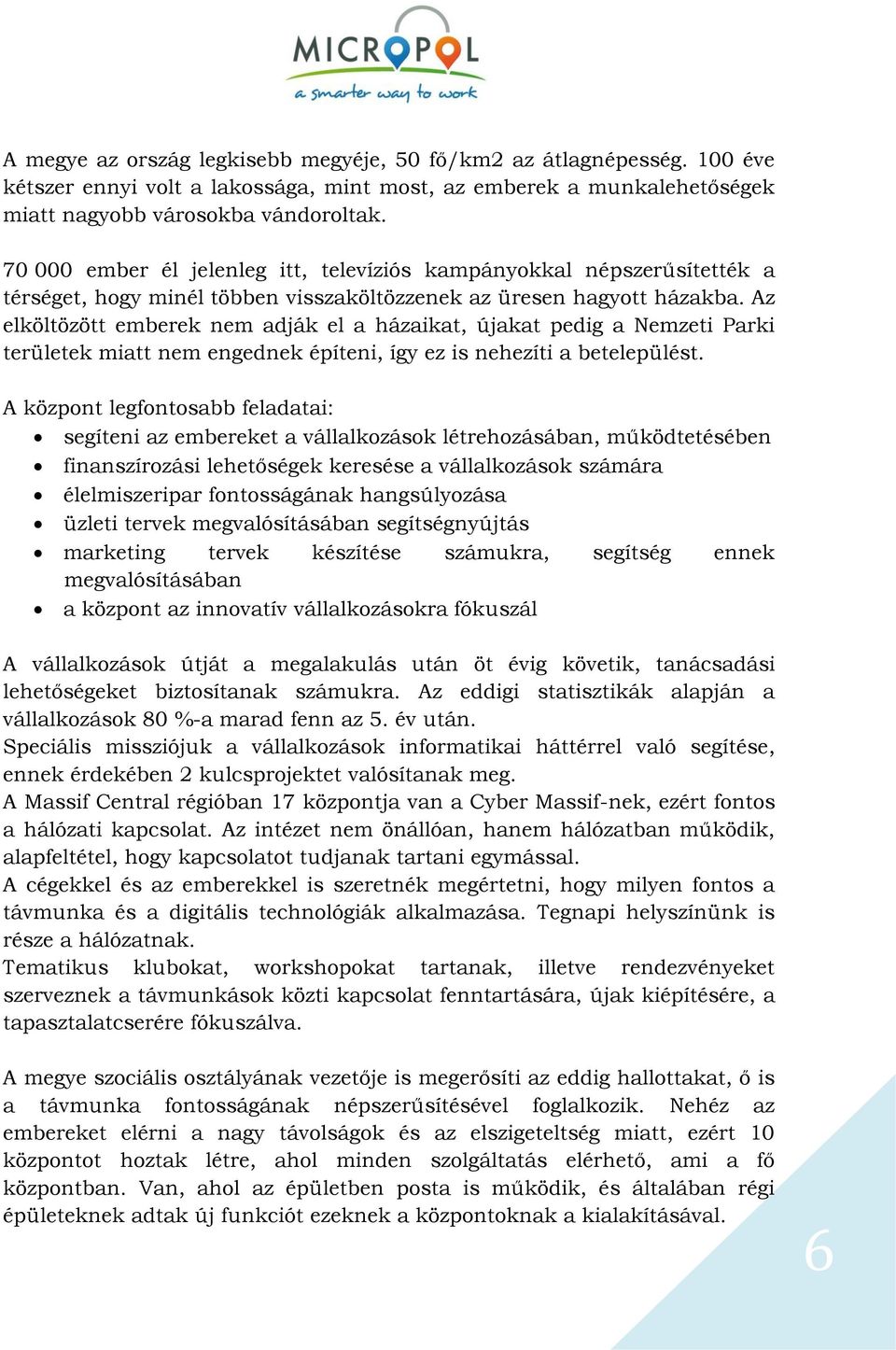 Az elköltözött emberek nem adják el a házaikat, újakat pedig a Nemzeti Parki területek miatt nem engednek építeni, így ez is nehezíti a betelepülést.