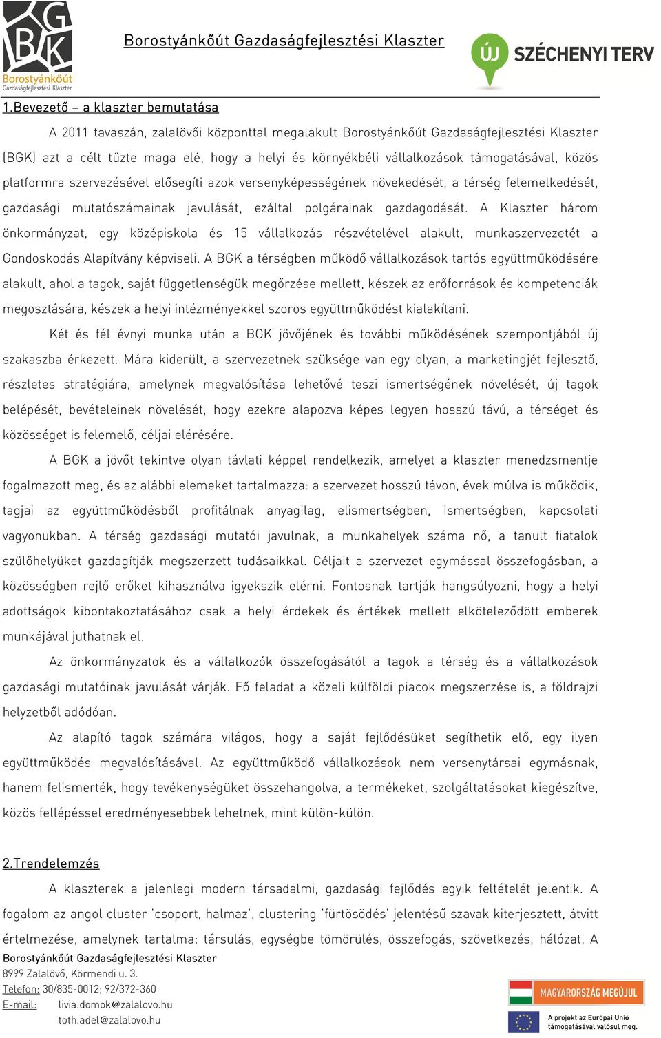 A Klaszter három önkormányzat, egy középiskola és 15 vállalkozás részvételével alakult, munkaszervezetét a Gondoskodás Alapítvány képviseli.