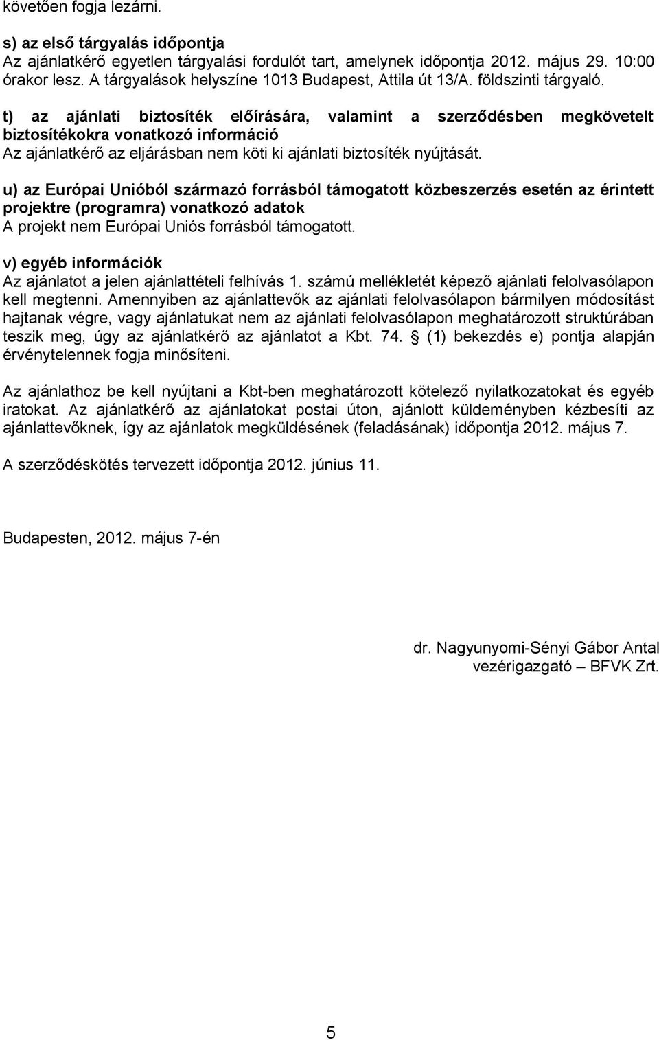 t) az ajánlati biztosíték előírására, valamint a szerződésben megkövetelt biztosítékokra vonatkozó információ Az ajánlatkérő az eljárásban nem köti ki ajánlati biztosíték nyújtását.