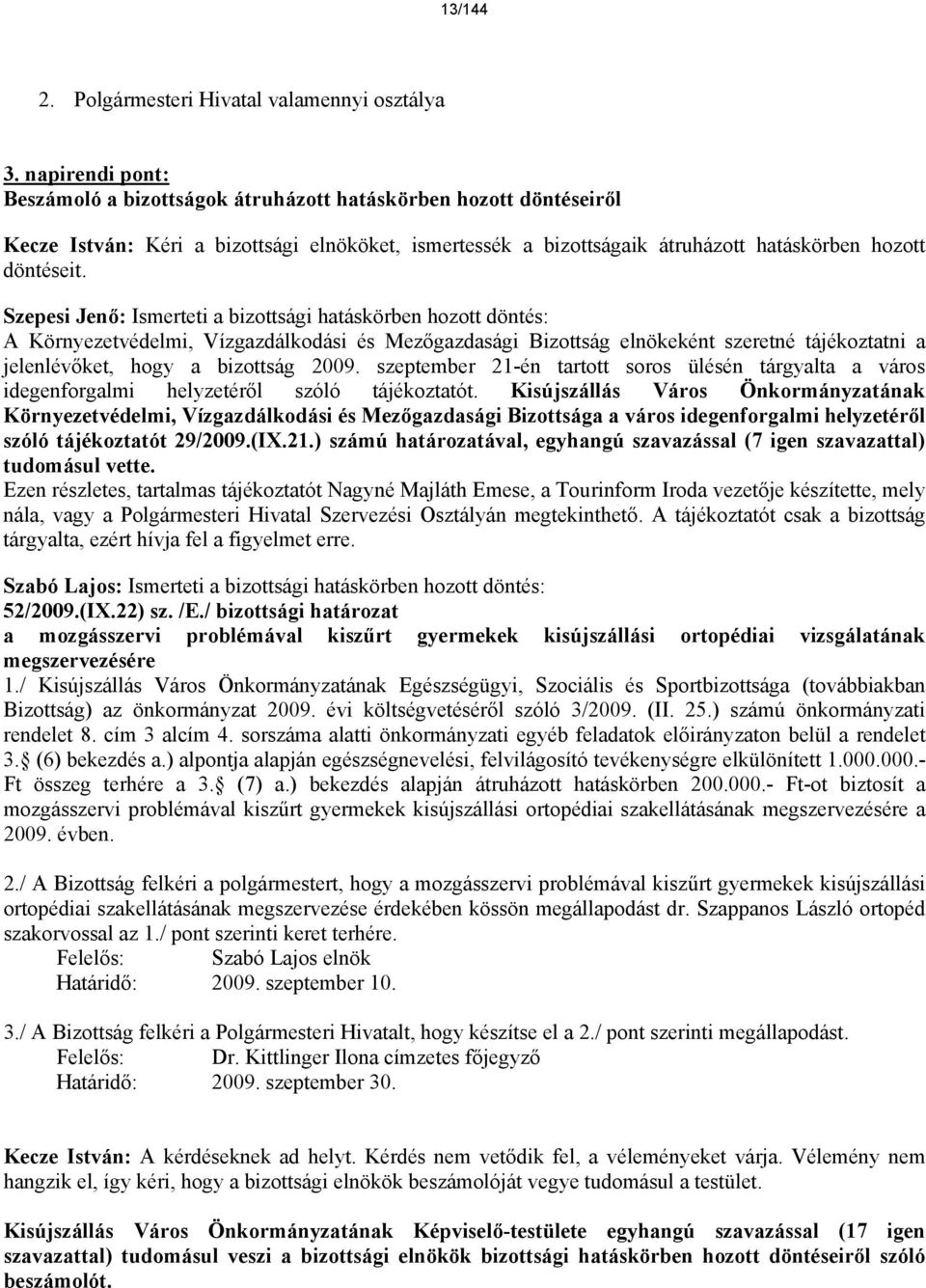 Szepesi Jenő: Ismerteti a bizottsági hatáskörben hozott döntés: A Környezetvédelmi, Vízgazdálkodási és Mezőgazdasági Bizottság elnökeként szeretné tájékoztatni a jelenlévőket, hogy a bizottság 2009.