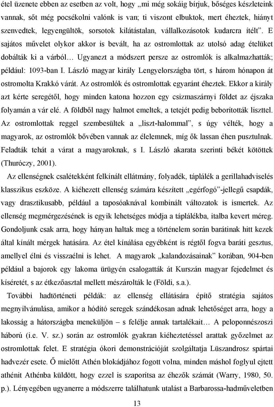 E sajátos művelet olykor akkor is bevált, ha az ostromlottak az utolsó adag ételüket dobálták ki a várból Ugyanezt a módszert persze az ostromlók is alkalmazhatták; például: 1093-ban I.