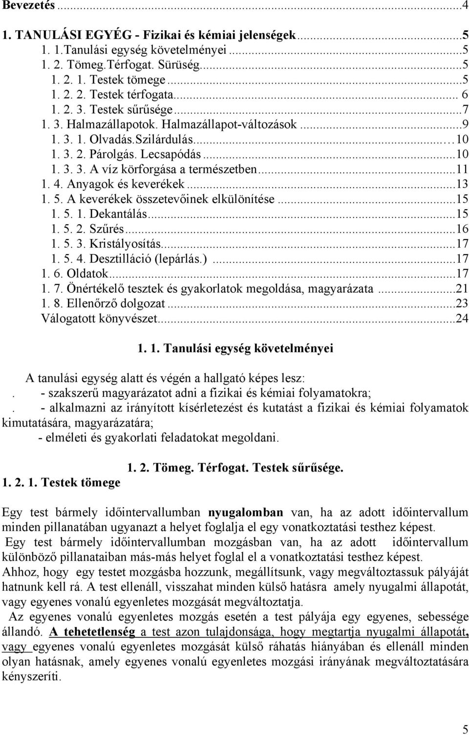 Anyagok és keverékek...13 1. 5. A keverékek összetevőinek elkülönítése...15 1. 5. 1. Dekantálás...15 1. 5. 2. Szűrés...16 1. 5. 3. Kristályosítás...17 1. 5. 4. Desztilláció (lepárlás.)...17 1. 6.