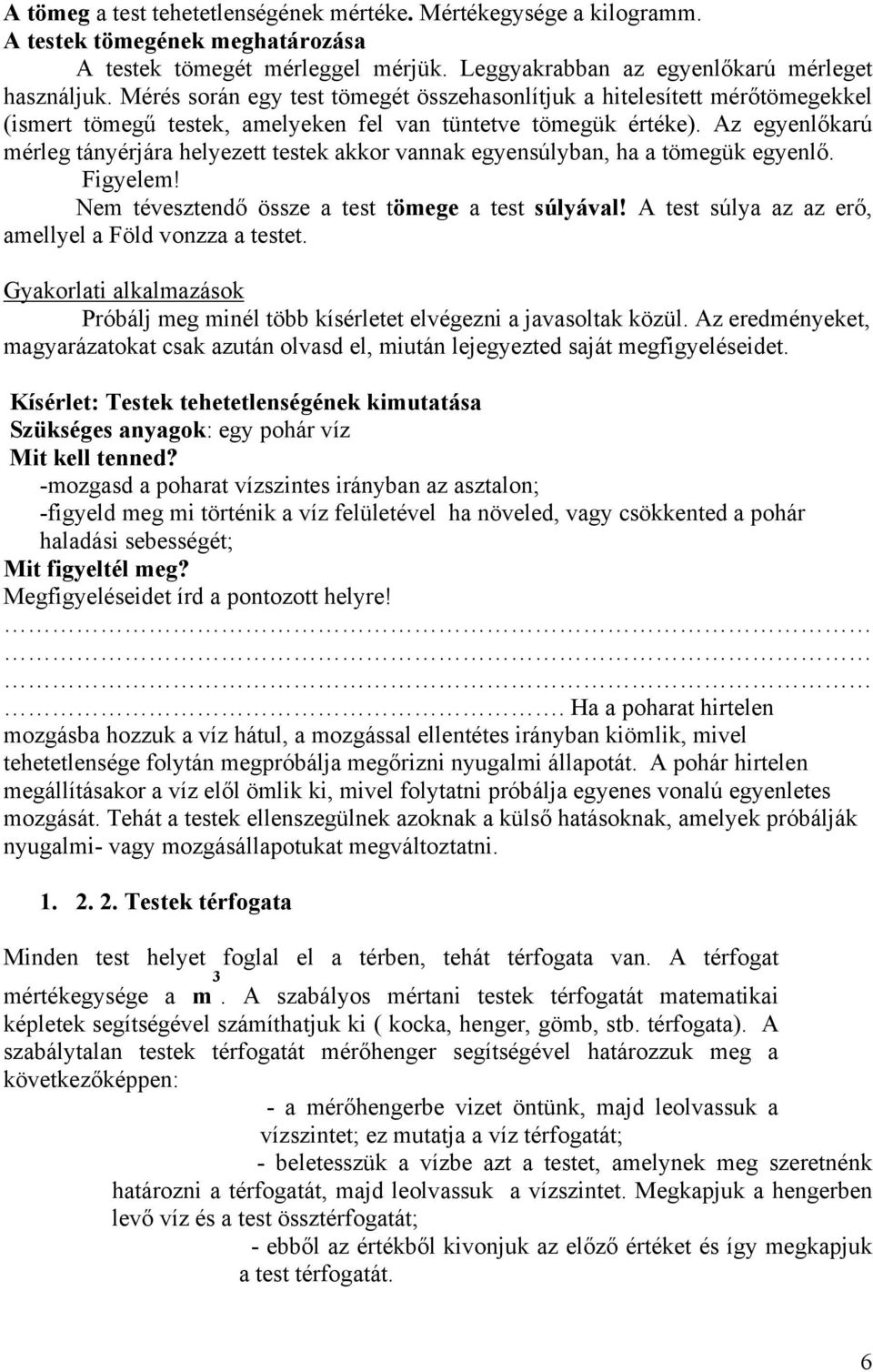 Az egyenlőkarú mérleg tányérjára helyezett testek akkor vannak egyensúlyban, ha a tömegük egyenlő. Figyelem! Nem tévesztendő össze a test tömege a test súlyával!