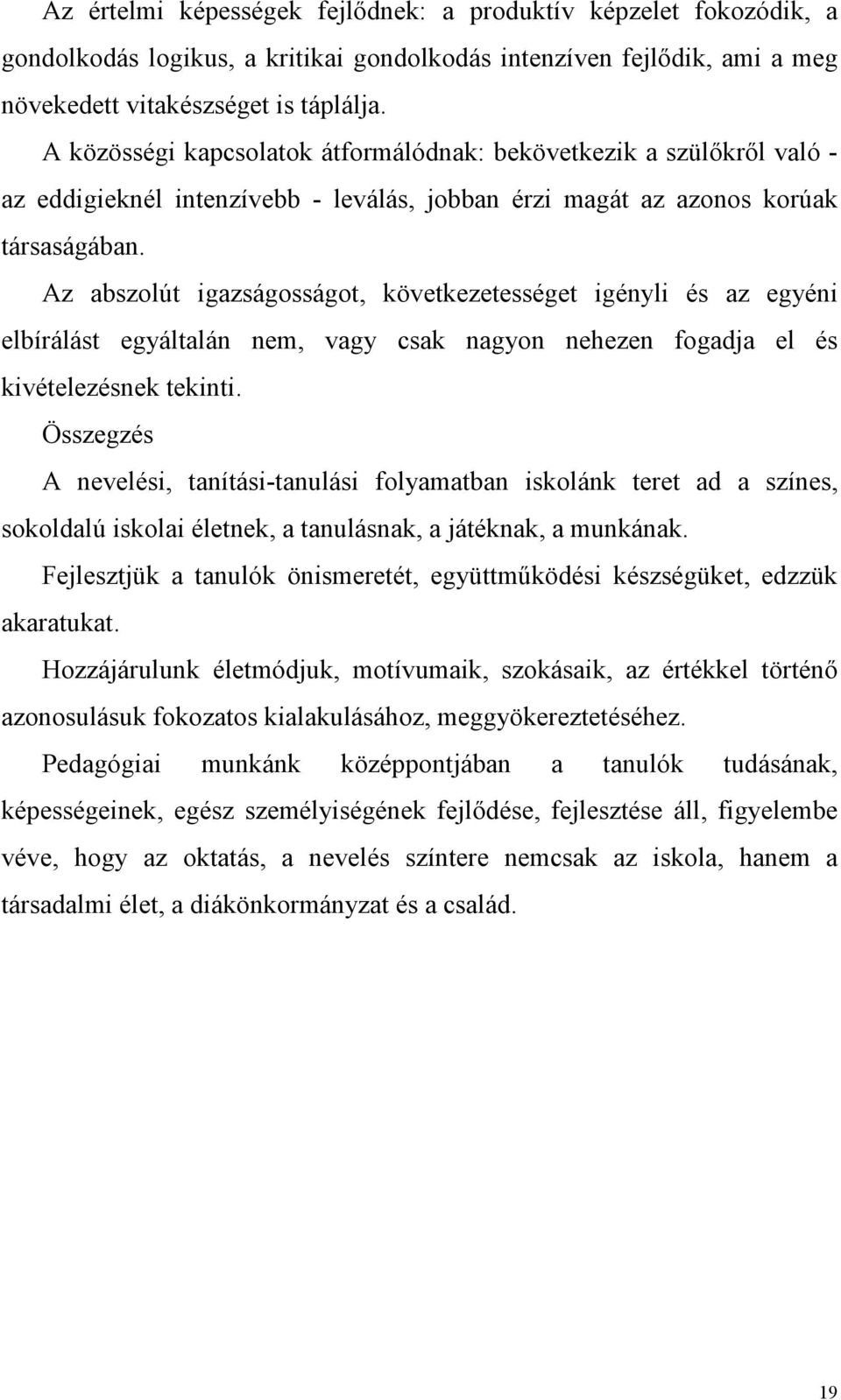 Az abszolút igazságosságot, következetességet igényli és az egyéni elbírálást egyáltalán nem, vagy csak nagyon nehezen fogadja el és kivételezésnek tekinti.