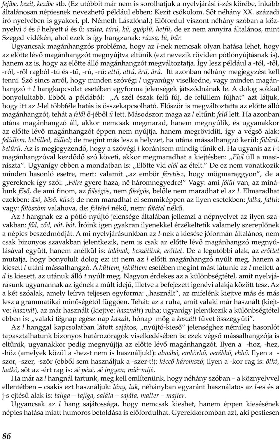 ) Előfordul viszont néhány szóban a köznyelvi ó és ő helyett ú és ű: azúta, túrú, kű, gyöplű, hetfü, de ez nem annyira általános, mint Szeged vidékén, ahol ezek is így hangzanak: rúzsa, lú, bűr.