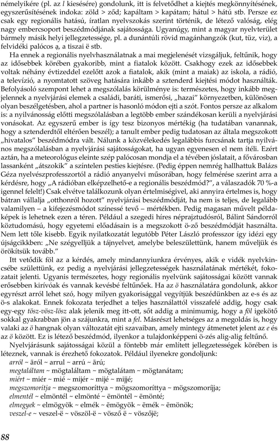 Ugyanúgy, mint a magyar nyelvterület bármely másik helyi jellegzetessége, pl. a dunántúli rövid magánhangzók (kut, tüz, viz), a felvidéki palócos ạ, a tiszai ë stb.