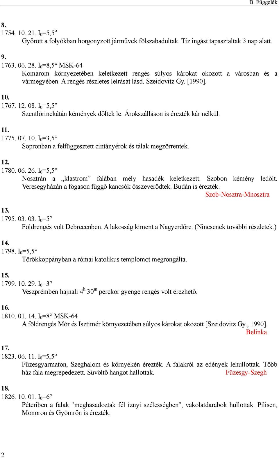 I 0 =5,5 Szentlőrinckátán kémények dőltek le. Árokszálláson is érezték kár nélkül. 11. 1775. 07. 10. I 0 =3,5 Sopronban a felfüggesztett cintányérok és tálak megzörrentek. 12. 1780. 06. 26.