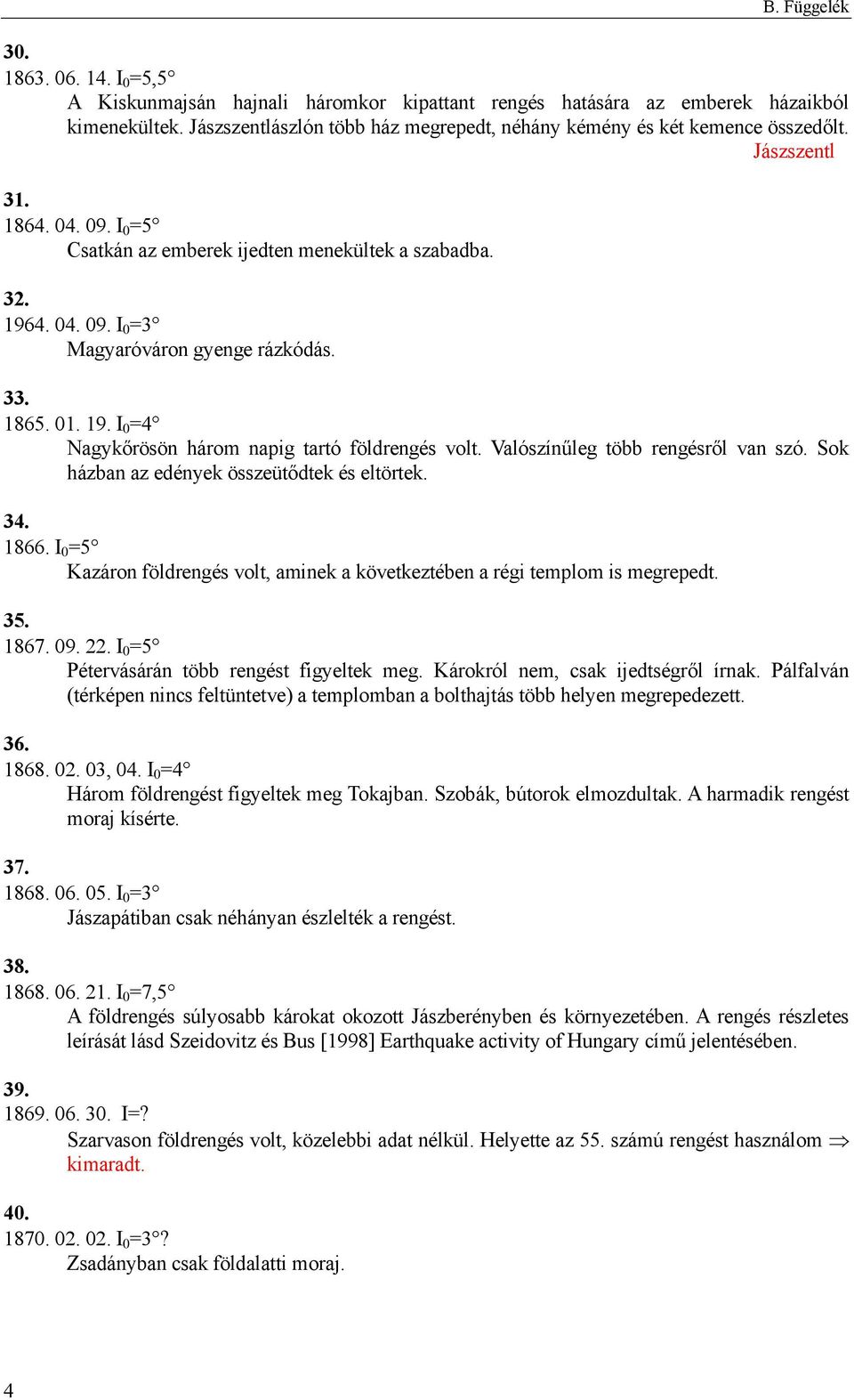 33. 1865. 01. 19. I 0 =4 Nagykőrösön három napig tartó földrengés volt. Valószínűleg több rengésről van szó. Sok házban az edények összeütődtek és eltörtek. 34. 1866.