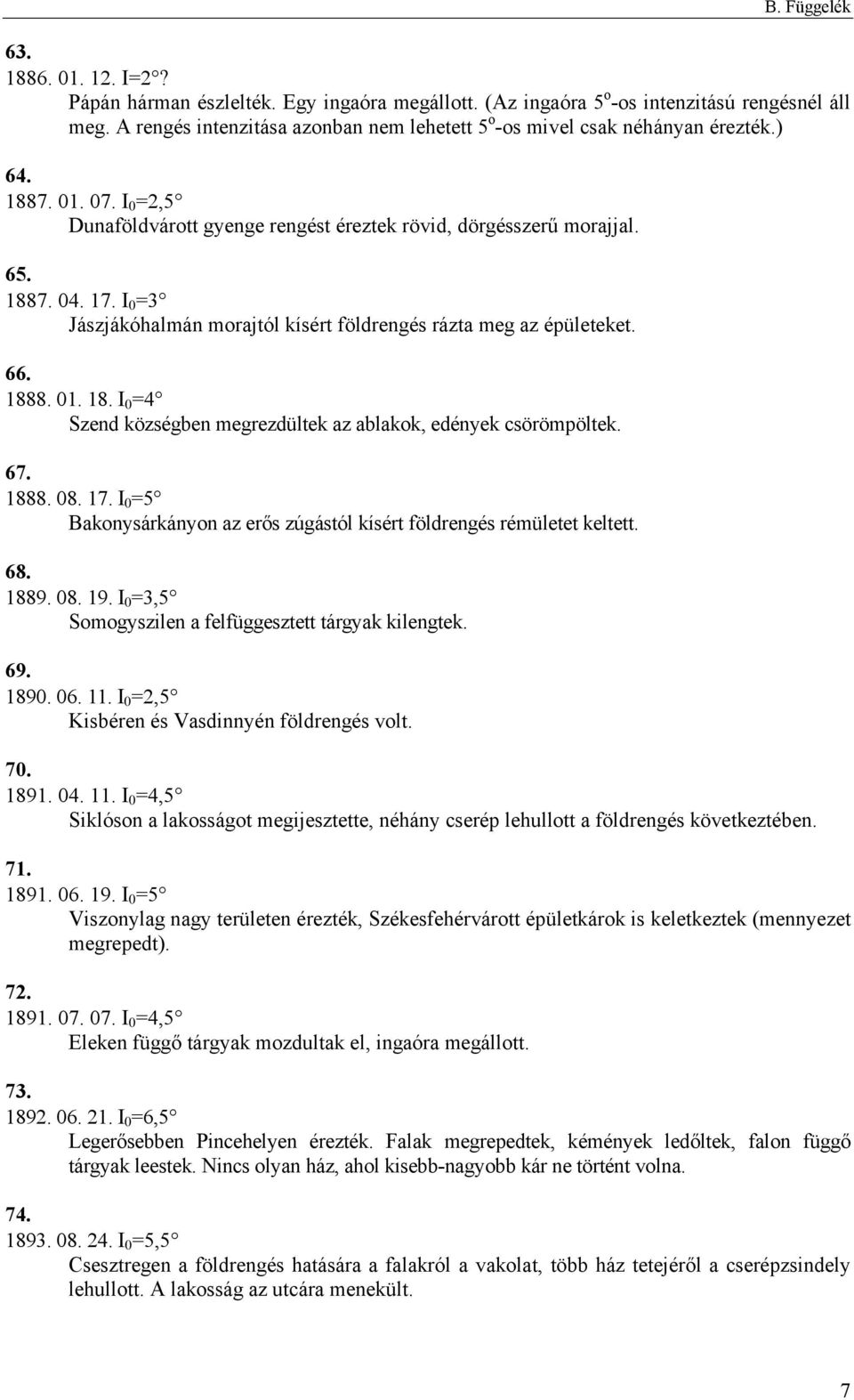 I 0 =3 Jászjákóhalmán morajtól kísért földrengés rázta meg az épületeket. 66. 1888. 01. 18. I 0 =4 Szend községben megrezdültek az ablakok, edények csörömpöltek. 67. 1888. 08. 17.