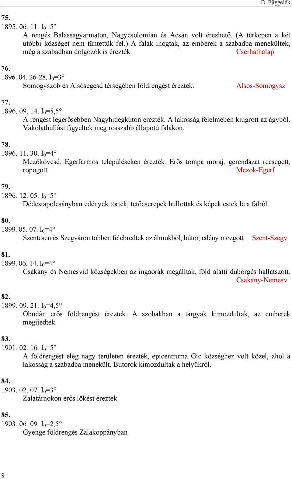 Alsos-Somogysz 77. 1896. 09. 14. I 0 =5,5 A rengést legerősebben Nagyhidegkúton érezték. A lakosság félelmében kiugrott az ágyból. Vakolathullást figyeltek meg rosszabb állapotú falakon. 78. 1896. 11.