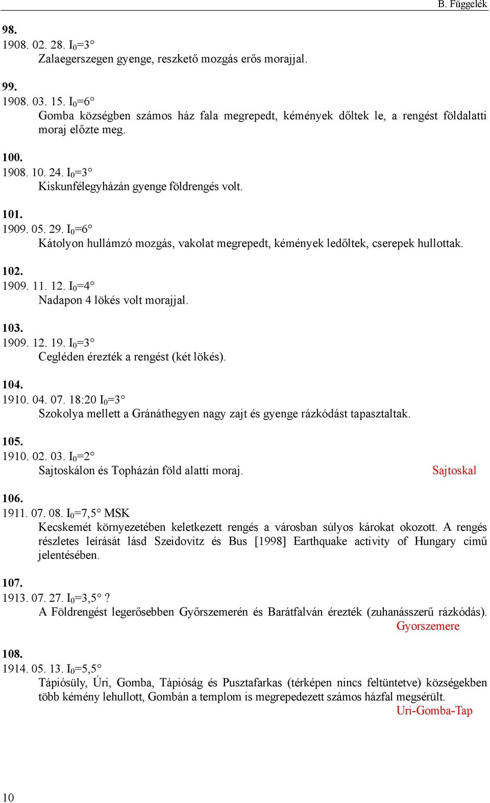 I 0 =6 Kátolyon hullámzó mozgás, vakolat megrepedt, kémények ledőltek, cserepek hullottak. 102. 1909. 11. 12. I 0 =4 Nadapon 4 lökés volt morajjal. 103. 1909. 12. 19. I 0 =3 Cegléden érezték a rengést (két lökés).