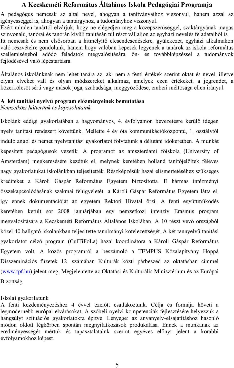 Itt nemcsak és nem elsősorban a hitmélyítő elcsendesedésekre, gyülekezet, egyházi alkalmakon való részvételre gondolunk, hanem hogy valóban képesek legyenek a tanárok az iskola református