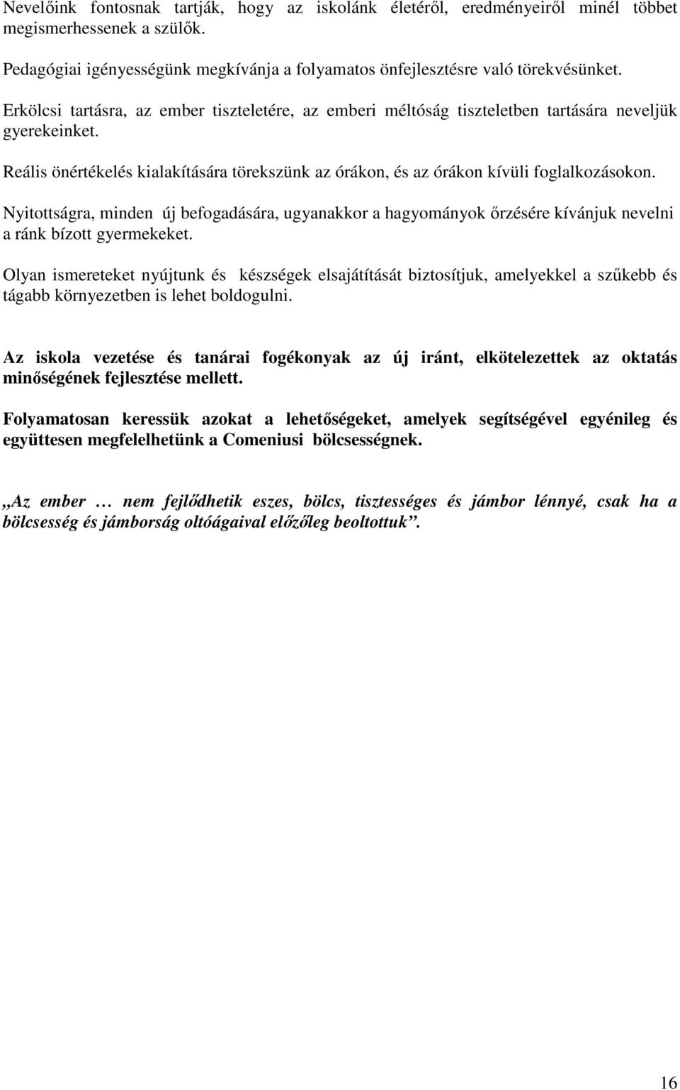 Nyitottságra, minden új befogadására, ugyanakkor a hagyományok őrzésére kívánjuk nevelni a ránk bízott gyermekeket.