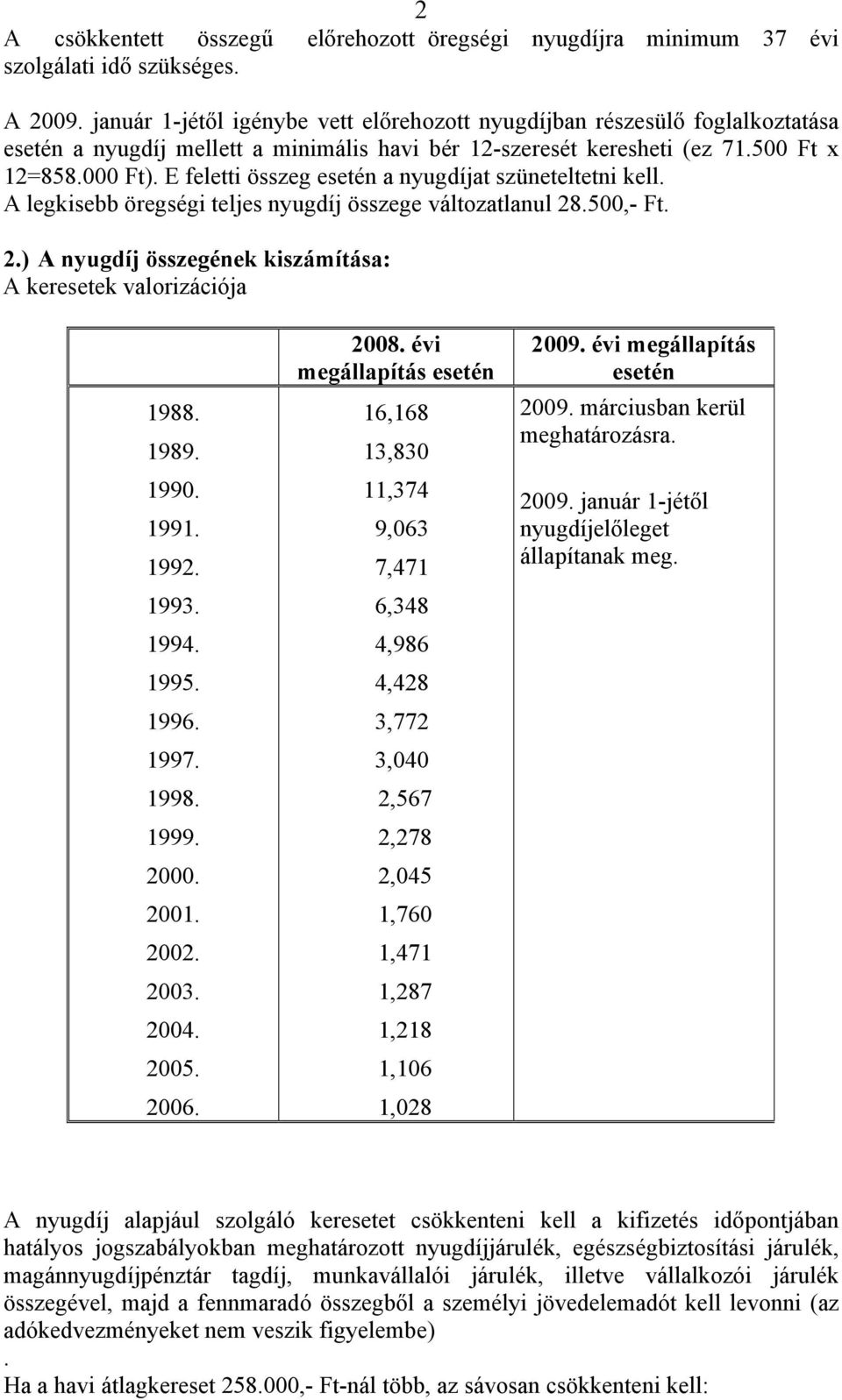 E feletti összeg esetén a nyugdíjat szüneteltetni kell. A legkisebb öregségi teljes nyugdíj összege változatlanul 28.500,- Ft. 2.) A nyugdíj összegének kiszámítása: A keresetek valorizációja 1988.