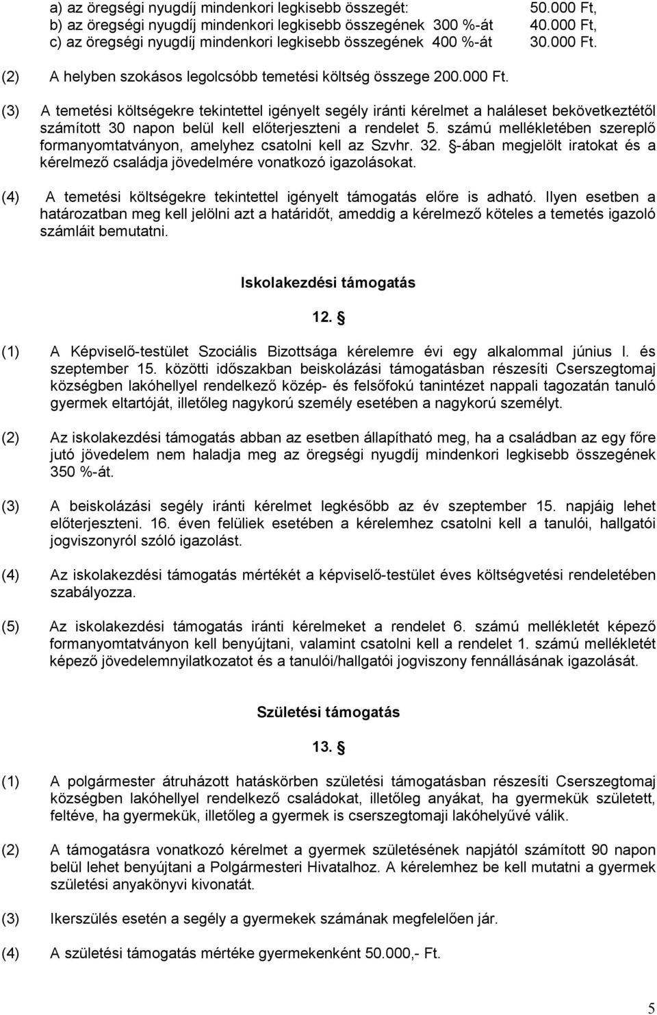 számú mellékletében szereplő formanyomtatványon, amelyhez csatolni kell az Szvhr. 32. -ában megjelölt iratokat és a kérelmező családja jövedelmére vonatkozó igazolásokat.