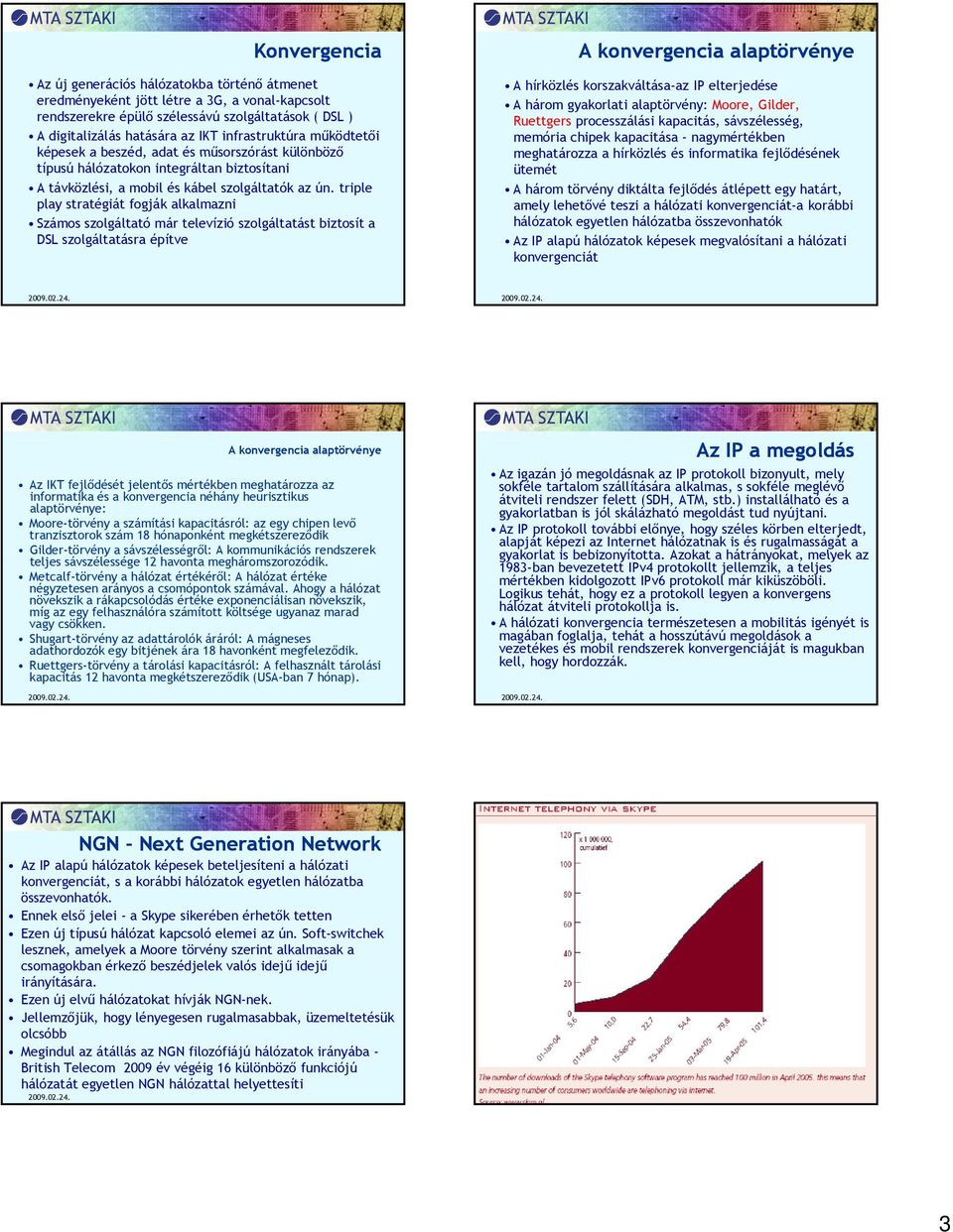 triple play stratégiát fogják alkalmazni Számos szolgáltató már televízió szolgáltatást biztosít a DSL szolgáltatásra építve A konvergencia alaptörvénye A hírközlés korszakváltása-az IP elterjedése A